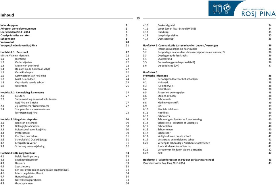 7 Ivriet & Jahadoet 24 1.8 Organisatie van de school 25 1.9 Uitstroom 26 Hoofdstuk 2 Aanmelding & aanname 27 2.1 Kleuters 27 2.2 Samenwerking en overdracht tussen Rosj Pina en Simcha 27 2.
