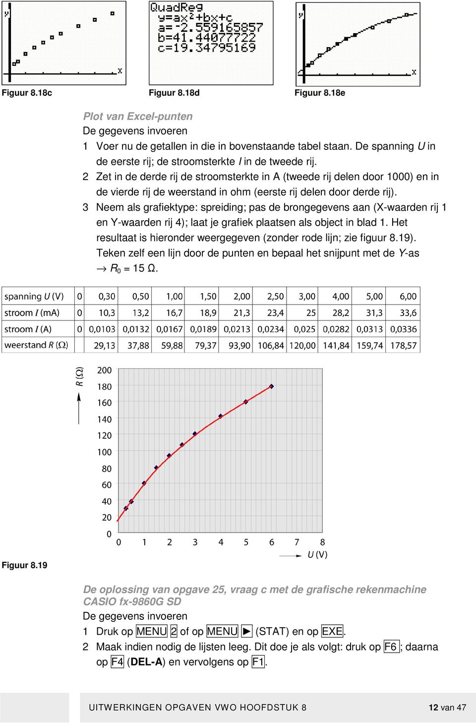 2 Zet in de derde rij de stroomsterkte in A (tweede rij delen door 1000) en in de vierde rij de weerstand in ohm (eerste rij delen door derde rij).