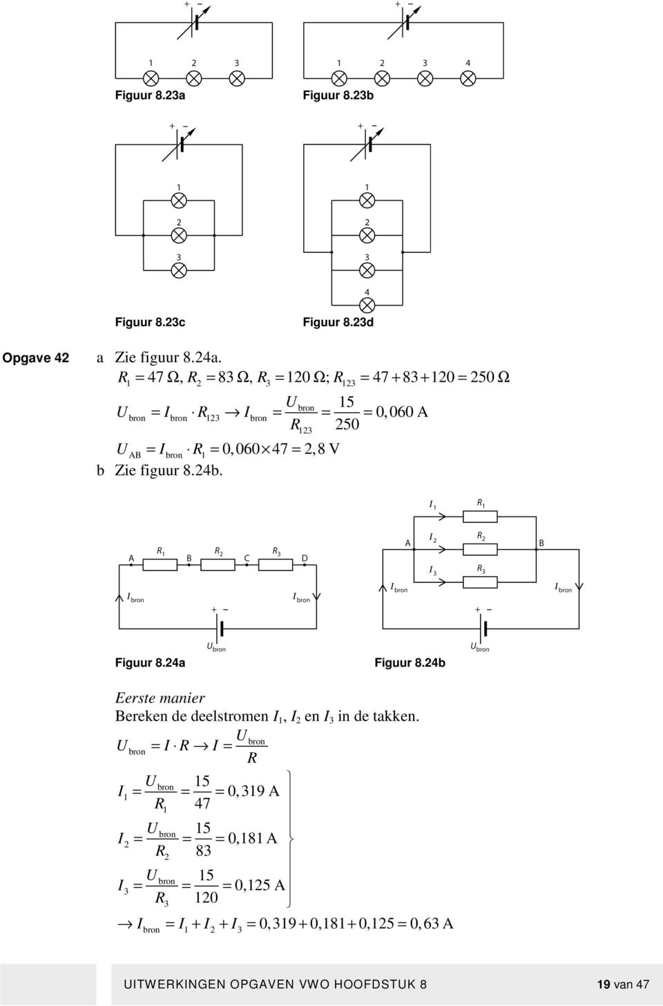 = 2,8 V b Zie figuur 8.24b. 0,060 A Figuur 8.24a Figuur 8.24b Eerste manier Bereken de deelstromen I 1, I 2 en I 3 in de takken.