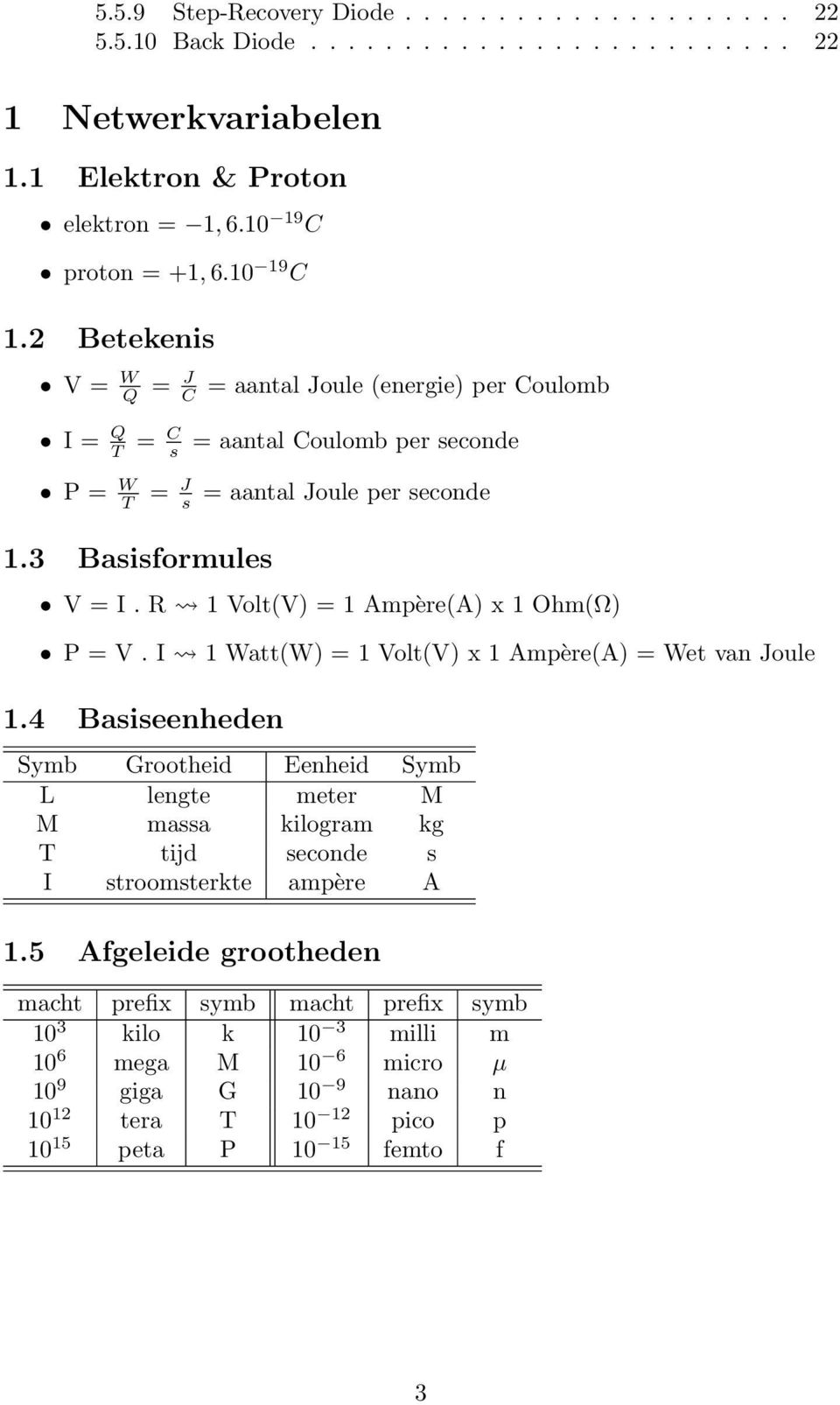 R 1 Volt(V) = 1 Ampère(A) x 1 Ohm(Ω) P = V. I 1 Watt(W) = 1 Volt(V) x 1 Ampère(A) = Wet van Joule 1.