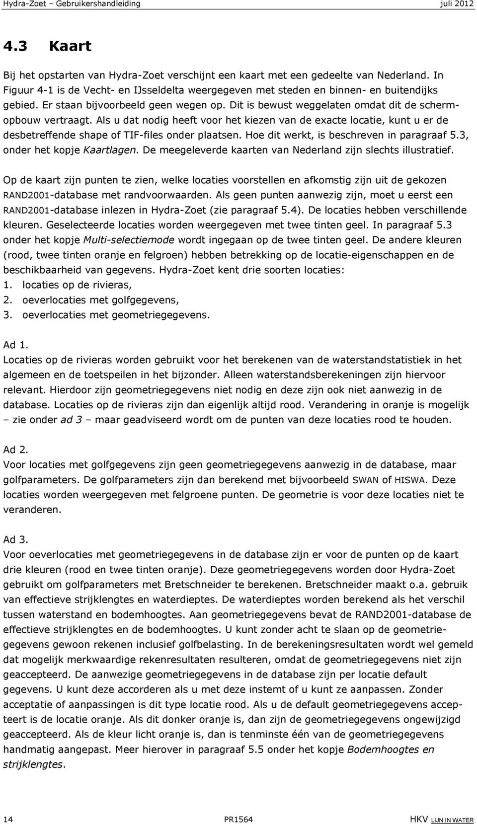 Als u dat nodig heeft voor het kiezen van de exacte locatie, kunt u er de desbetreffende shape of TIF-files onder plaatsen. Hoe dit werkt, is beschreven in paragraaf 5.3, onder het kopje Kaartlagen.