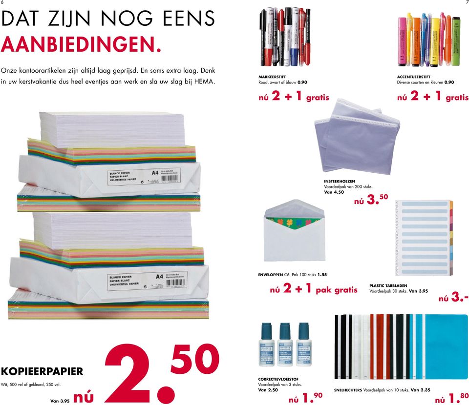 90 nú 2 +1gratis ACCENTUEERSTIFT Diverse soorten en kleuren 0.90 nú 2 + 1 gratis INSTEEKHOEZEN Voordeelpak van 200 stuks. Van 4.50 nú 3. 50 ENVELOPPEN C6.