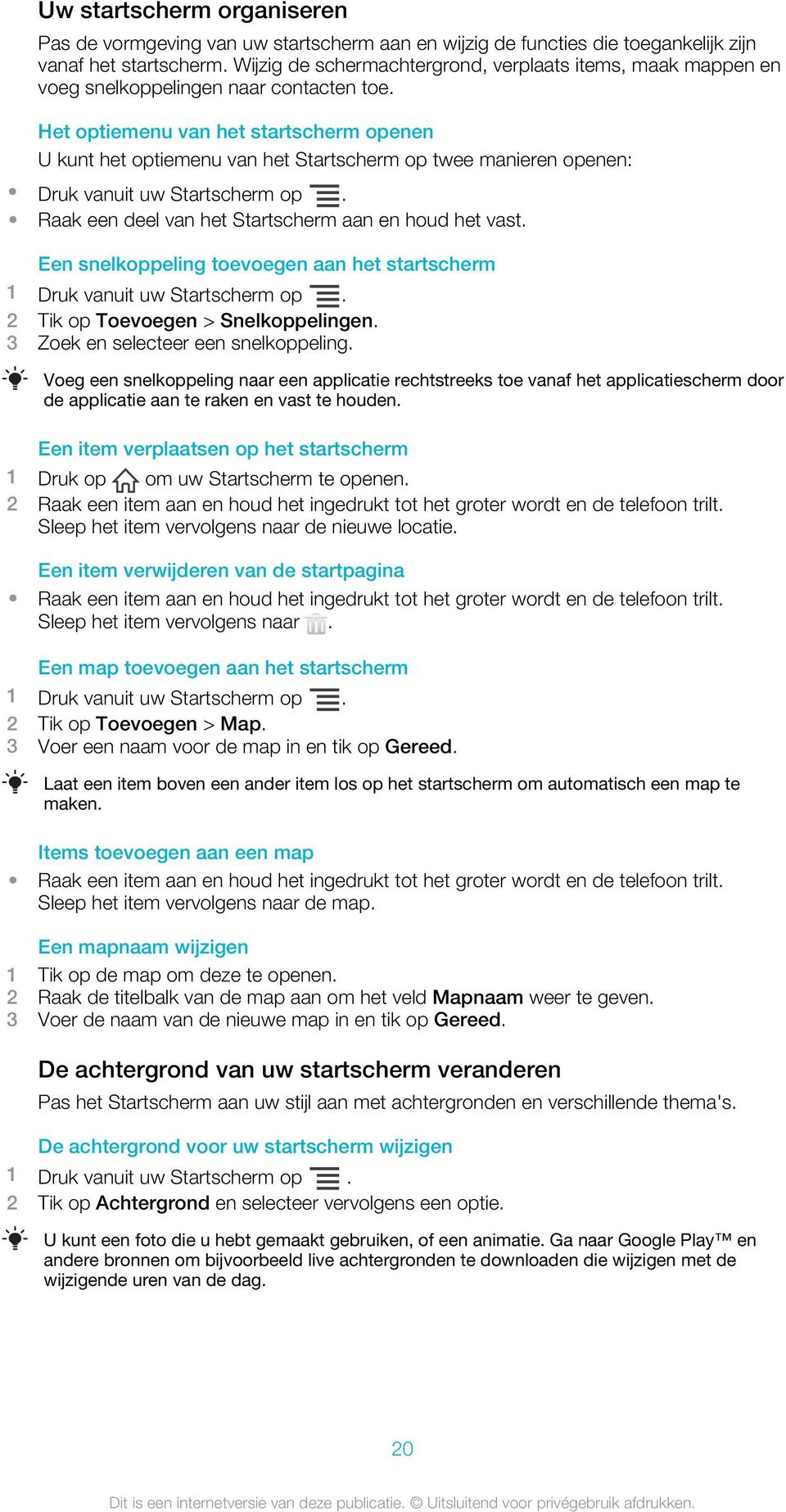 Het optiemenu van het startscherm openen U kunt het optiemenu van het Startscherm op twee manieren openen: Druk vanuit uw Startscherm op. Raak een deel van het Startscherm aan en houd het vast.