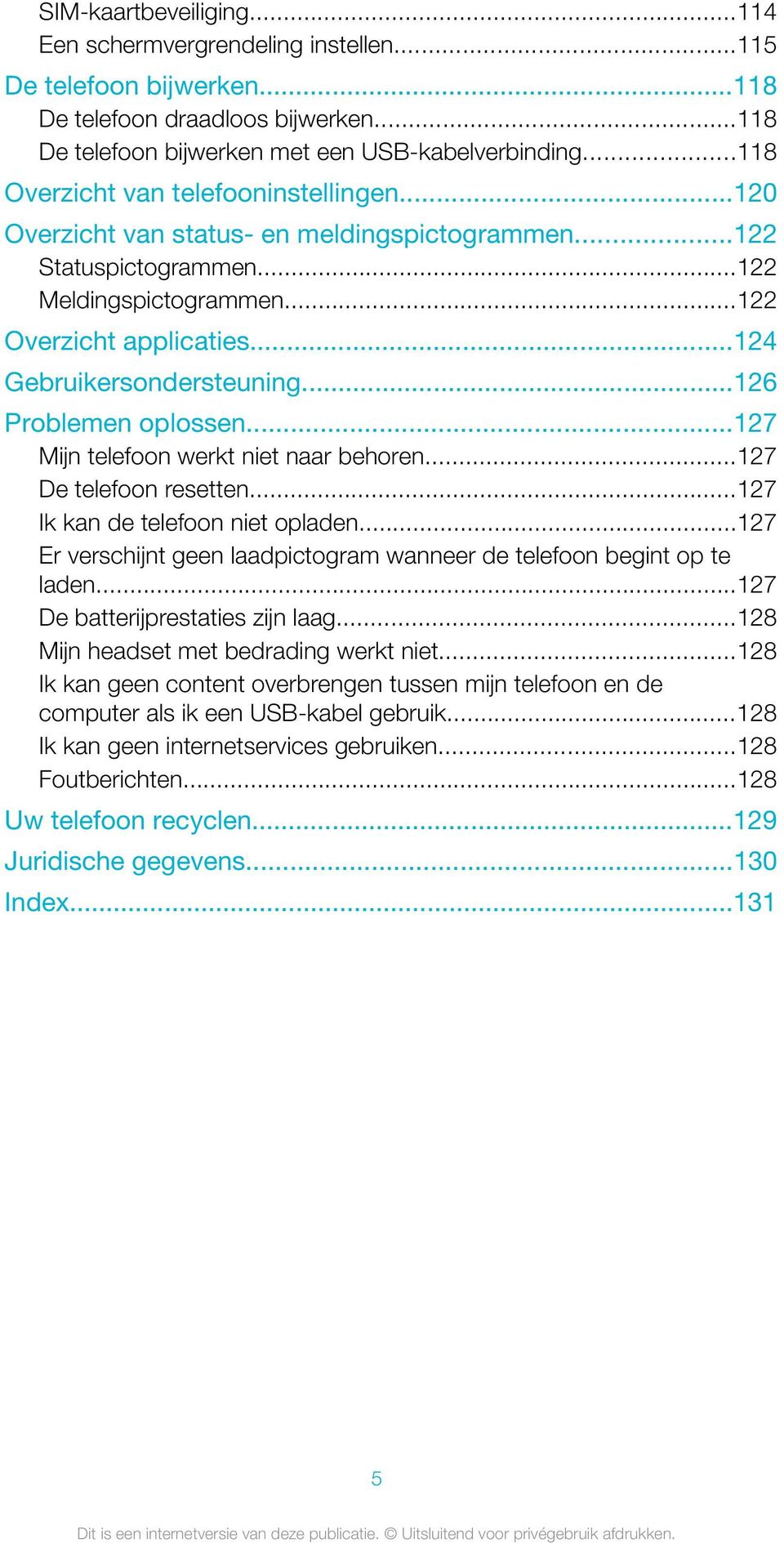 ..124 Gebruikersondersteuning...126 Problemen oplossen...127 Mijn telefoon werkt niet naar behoren...127 De telefoon resetten...127 Ik kan de telefoon niet opladen.