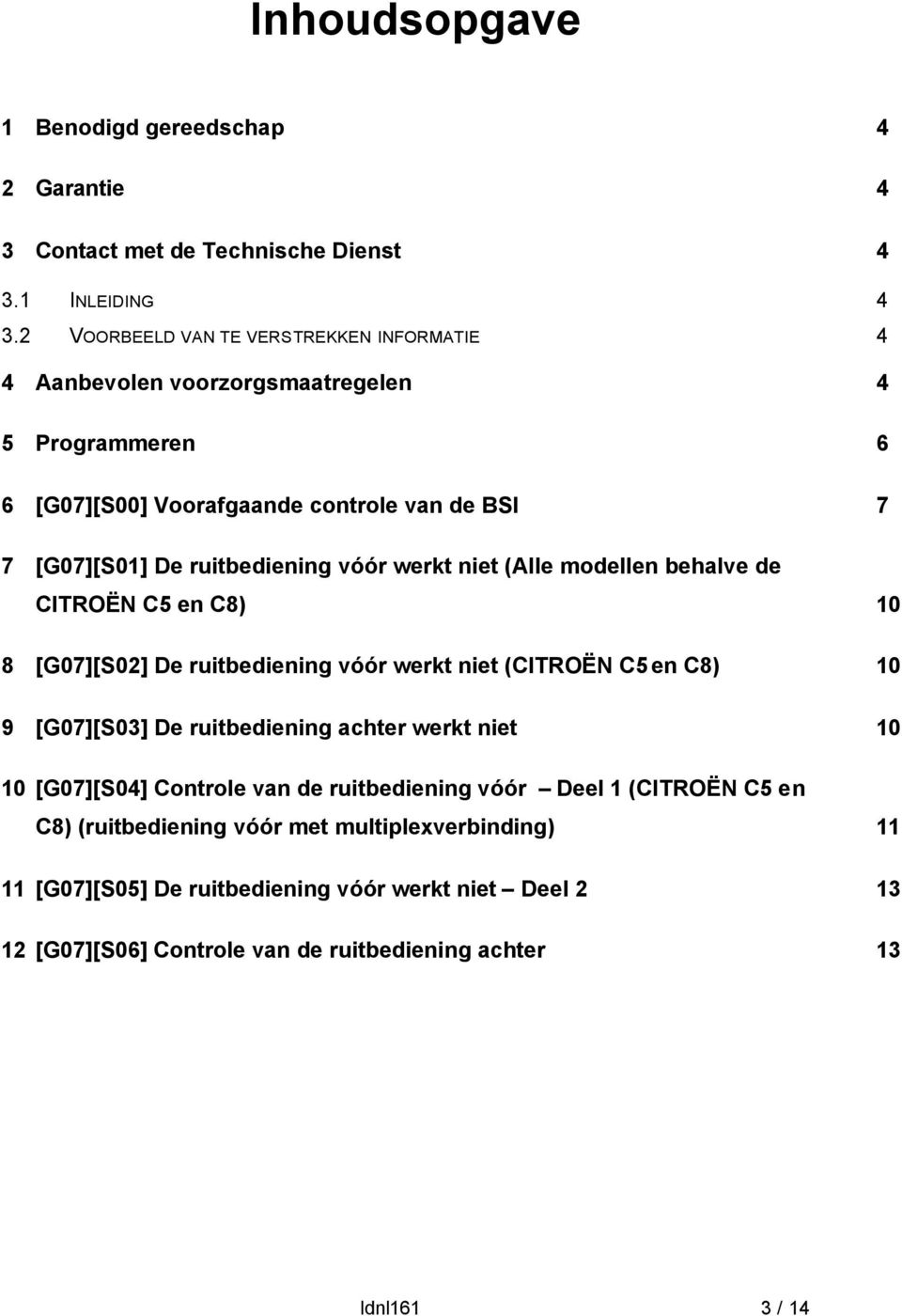 vóór werkt niet (Alle modellen behalve de CITROËN C5 en C8) 10 8 [G07][S02] De ruitbediening vóór werkt niet (CITROËN C5 en C8) 10 9 [G07][S03] De ruitbediening achter werkt