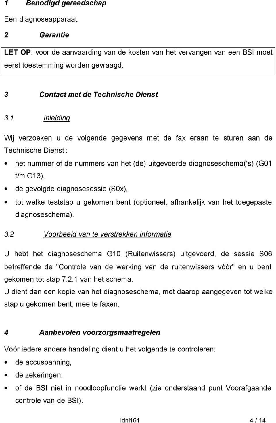 1 Inleiding Wij verzoeken u de volgende gegevens met de fax eraan te sturen aan de Technische Dienst : het nummer of de nummers van het (de) uitgevoerde diagnoseschema( s) (G01 t/m G13), de gevolgde