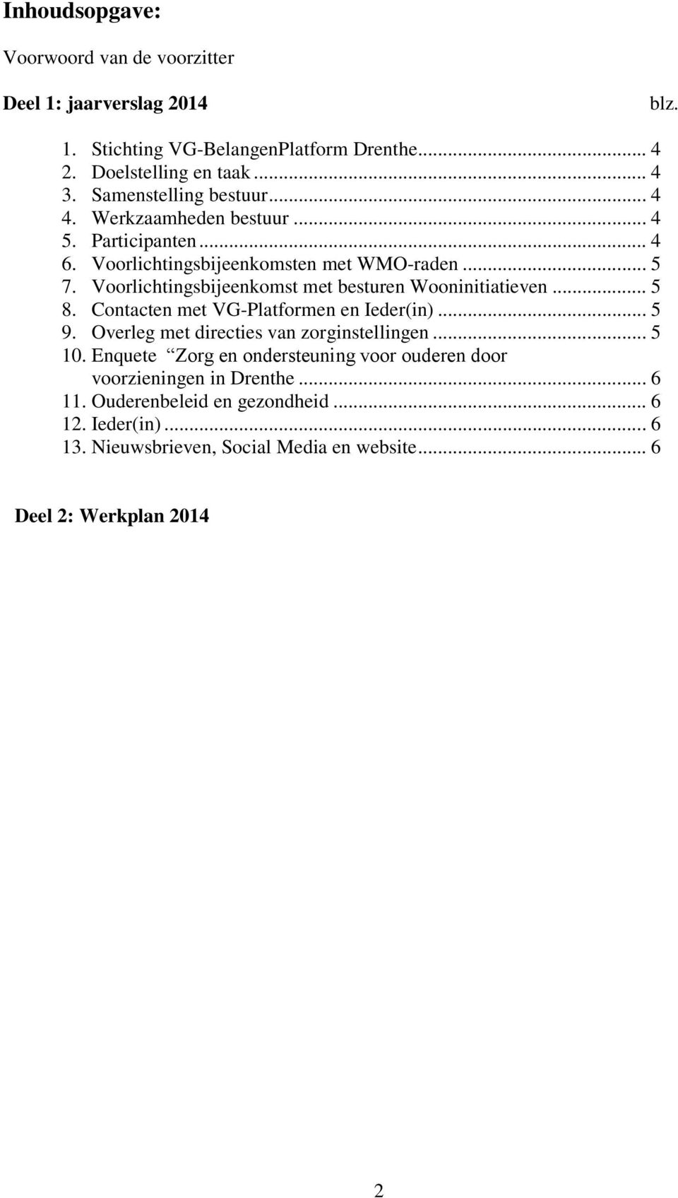 Voorlichtingsbijeenkomst met besturen Wooninitiatieven... 5 8. Contacten met VG-Platformen en Ieder(in)... 5 9. Overleg met directies van zorginstellingen... 5 10.