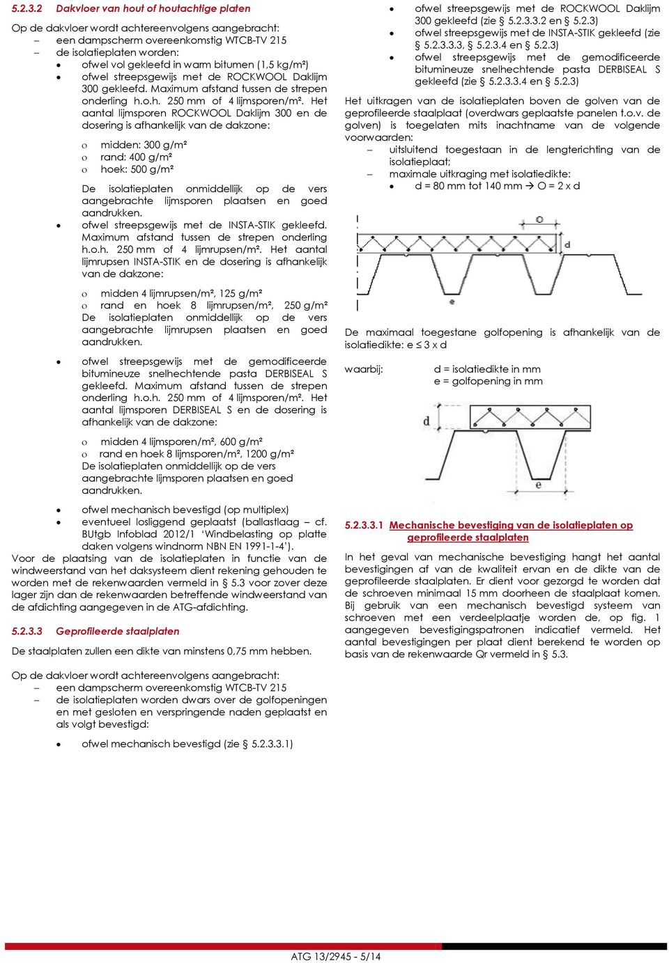 (1,5 kg/m²) ofwel streepsgewijs met de ROCKWOOL Daklijm 300 gekleefd. Maximum afstand tussen de strepen onderling h.o.h. 250 mm of 4 lijmsporen/m².