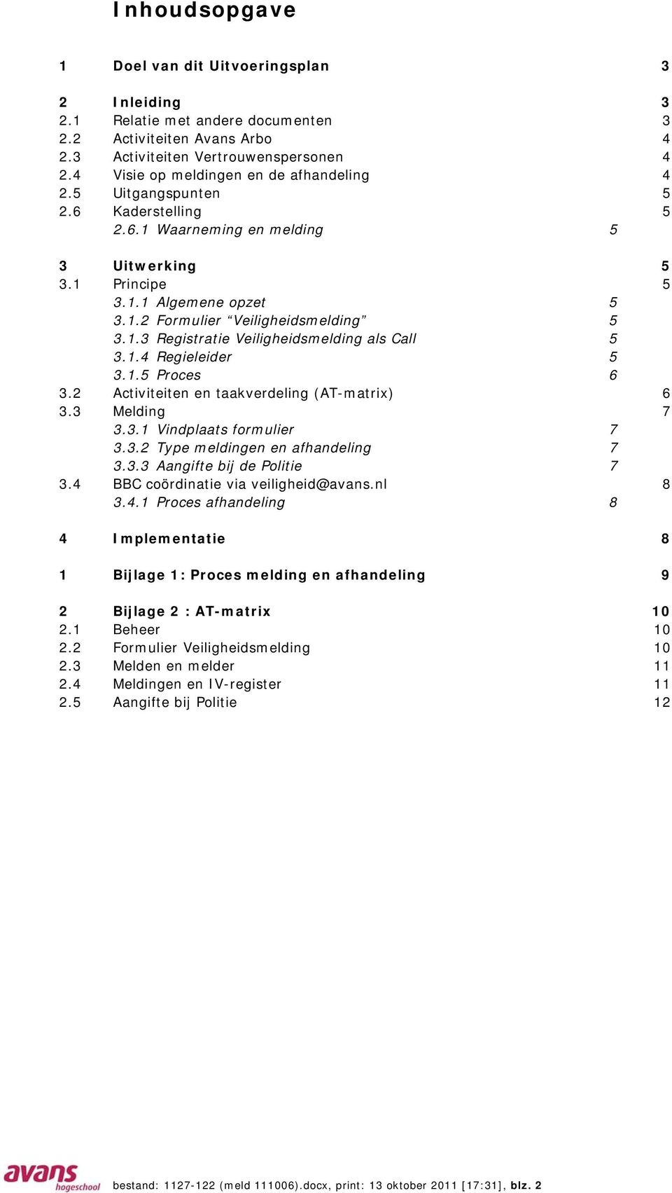 1.3 Registratie Veiligheidsmelding als Call 5 3.1.4 Regieleider 5 3.1.5 Proces 6 3.2 Activiteiten en taakverdeling (AT-matrix) 6 3.3 Melding 7 3.3.1 Vindplaats formulier 7 3.3.2 Type meldingen en afhandeling 7 3.