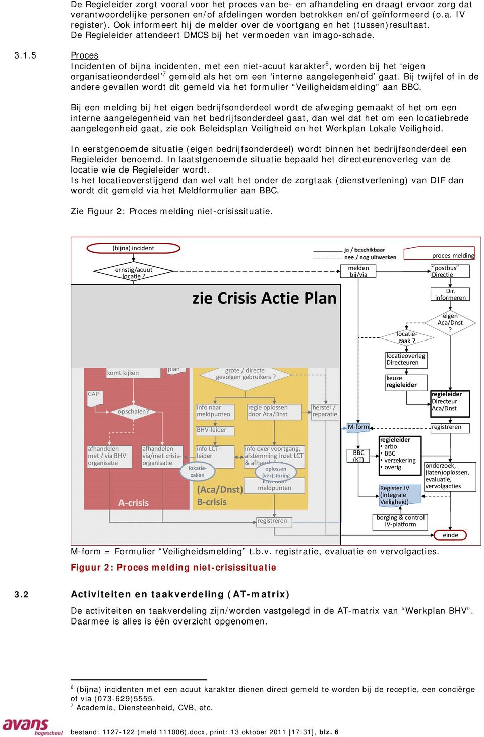 5 Proces Incidenten of bijna incidenten, met een niet-acuut karakter 6, worden bij het eigen organisatieonderdeel 7 gemeld als het om een interne aangelegenheid gaat.