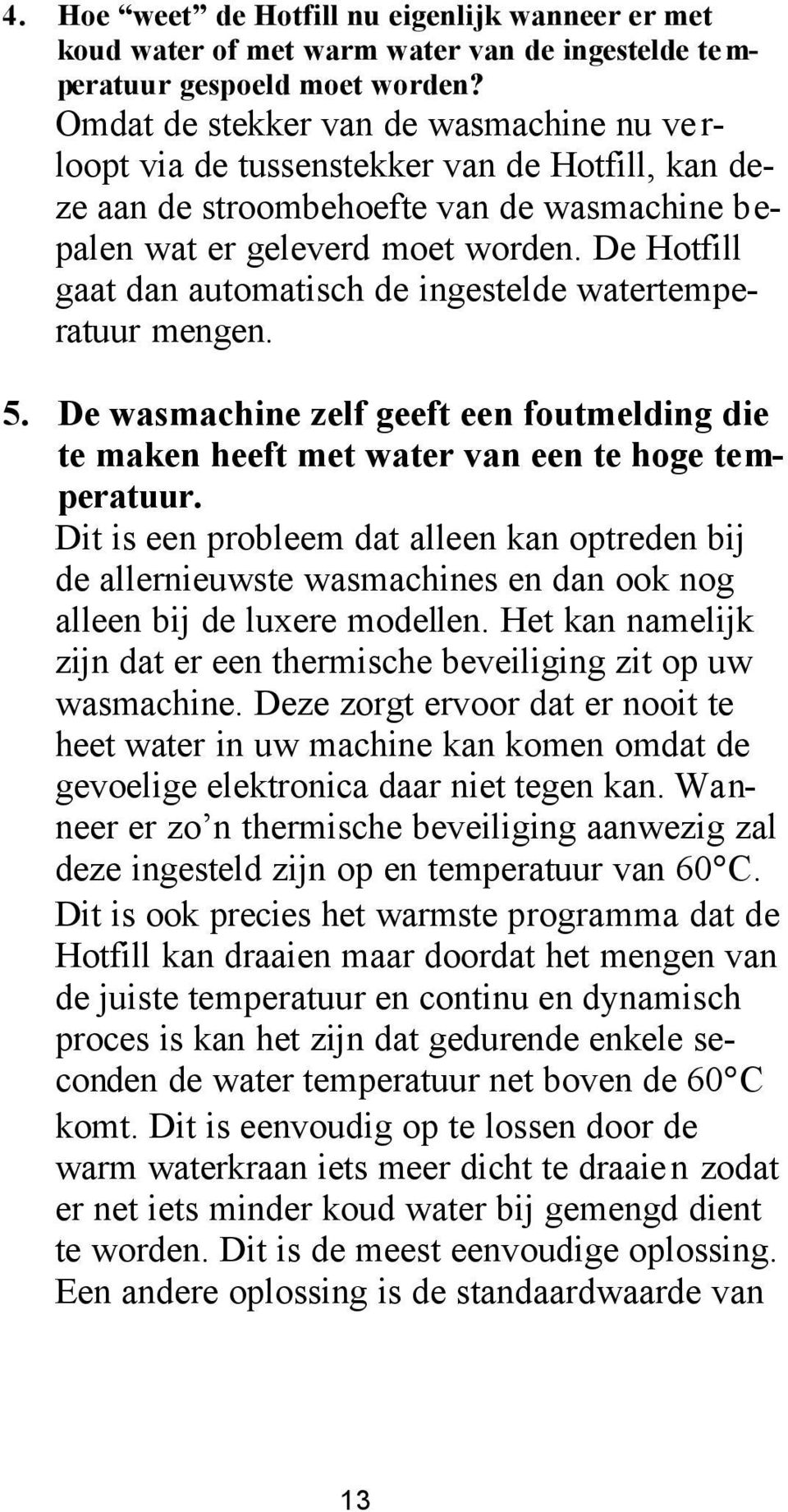De Hotfill gaat dan automatisch de ingestelde watertemperatuur mengen. 5. De wasmachine zelf geeft een foutmelding die te maken heeft met water van een te hoge temperatuur.