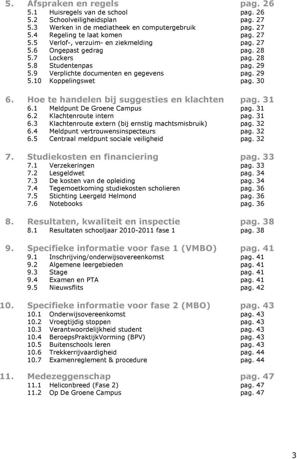 31 6.1 Meldpunt De Groene Campus pag. 31 6.2 Klachtenroute intern pag. 31 6.3 Klachtenroute extern (bij ernstig machtsmisbruik) pag. 32 6.4 Meldpunt vertrouwensinspecteurs pag. 32 6.5 Centraal meldpunt sociale veiligheid pag.