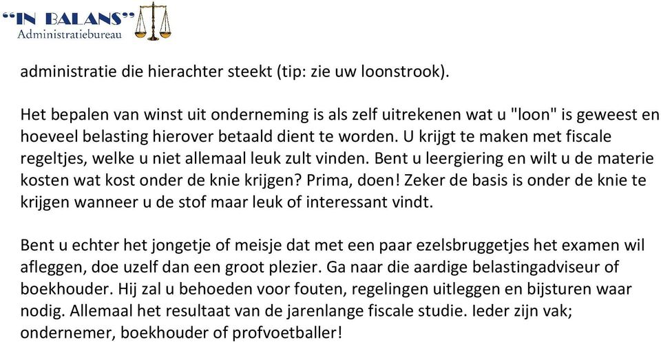 U krijgt te maken met fiscale regeltjes, welke u niet allemaal leuk zult vinden. Bent u leergiering en wilt u de materie kosten wat kost onder de knie krijgen? Prima, doen!