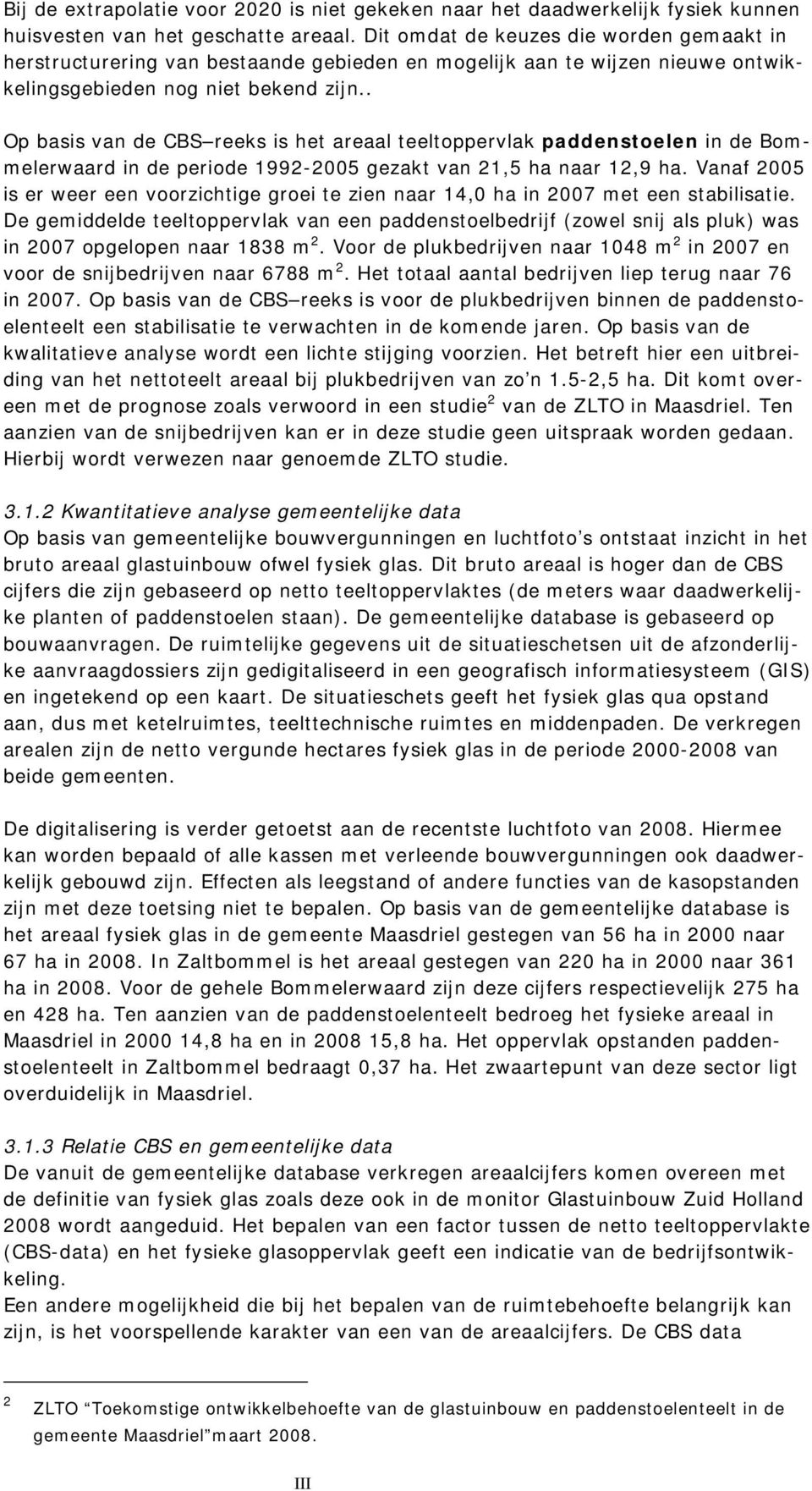 . Op basis van de CBS reeks is het areaal teeltoppervlak paddenstoelen in de Bommelerwaard in de periode 1992-2005 gezakt van 21,5 ha naar 12,9 ha.