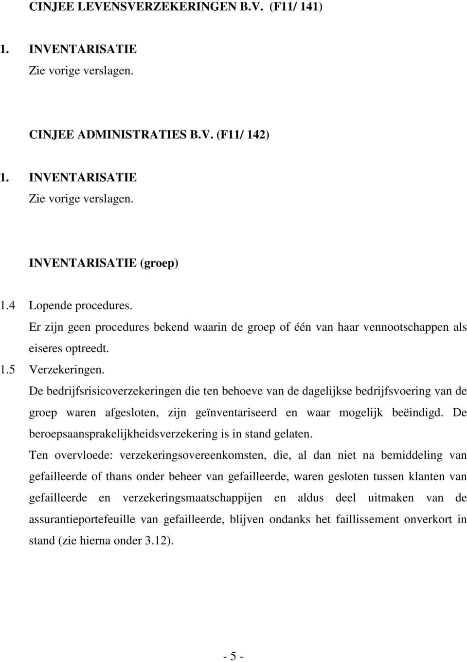 De bedrijfsrisicoverzekeringen die ten behoeve van de dagelijkse bedrijfsvoering van de groep waren afgesloten, zijn geïnventariseerd en waar mogelijk beëindigd.