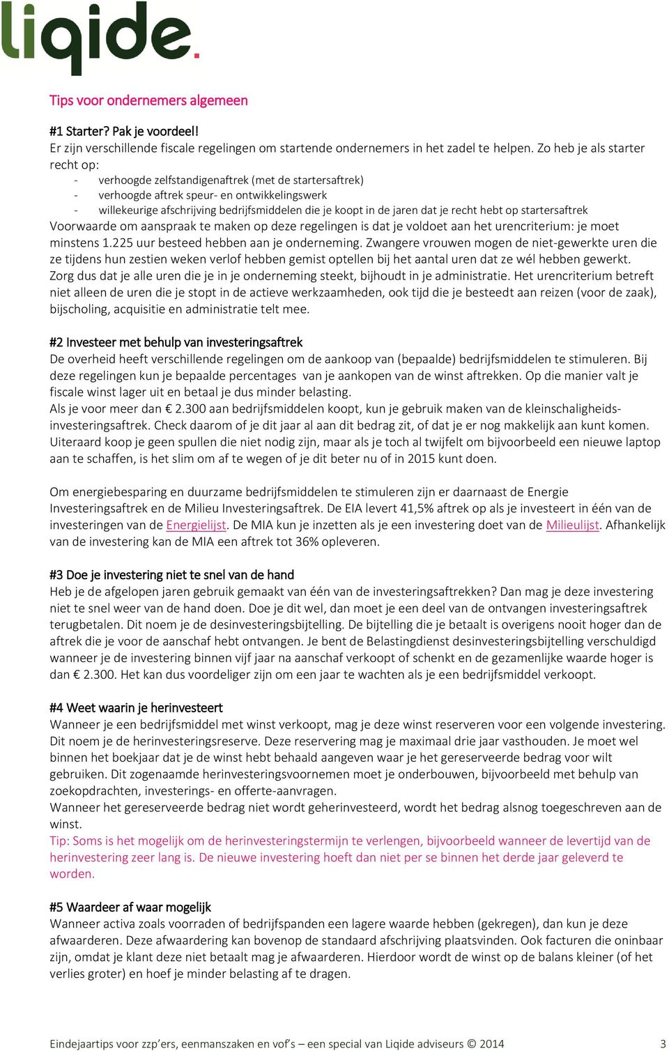 jaren dat je recht hebt op startersaftrek Voorwaarde om aanspraak te maken op deze regelingen is dat je voldoet aan het urencriterium: je moet minstens 1.225 uur besteed hebben aan je onderneming.