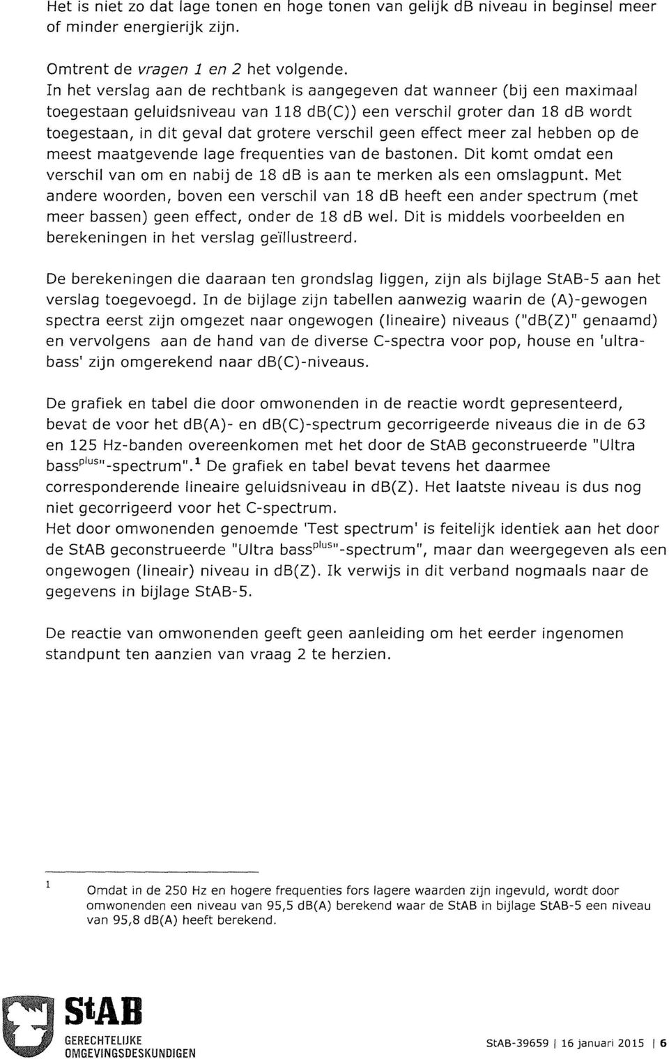 geen effect meer zal hebben op de meest maatgevende lage frequenties van de bastonen. Dit komt omdat een verschil van om en nabij de 18 db is aan te merken als een omslagpunt.