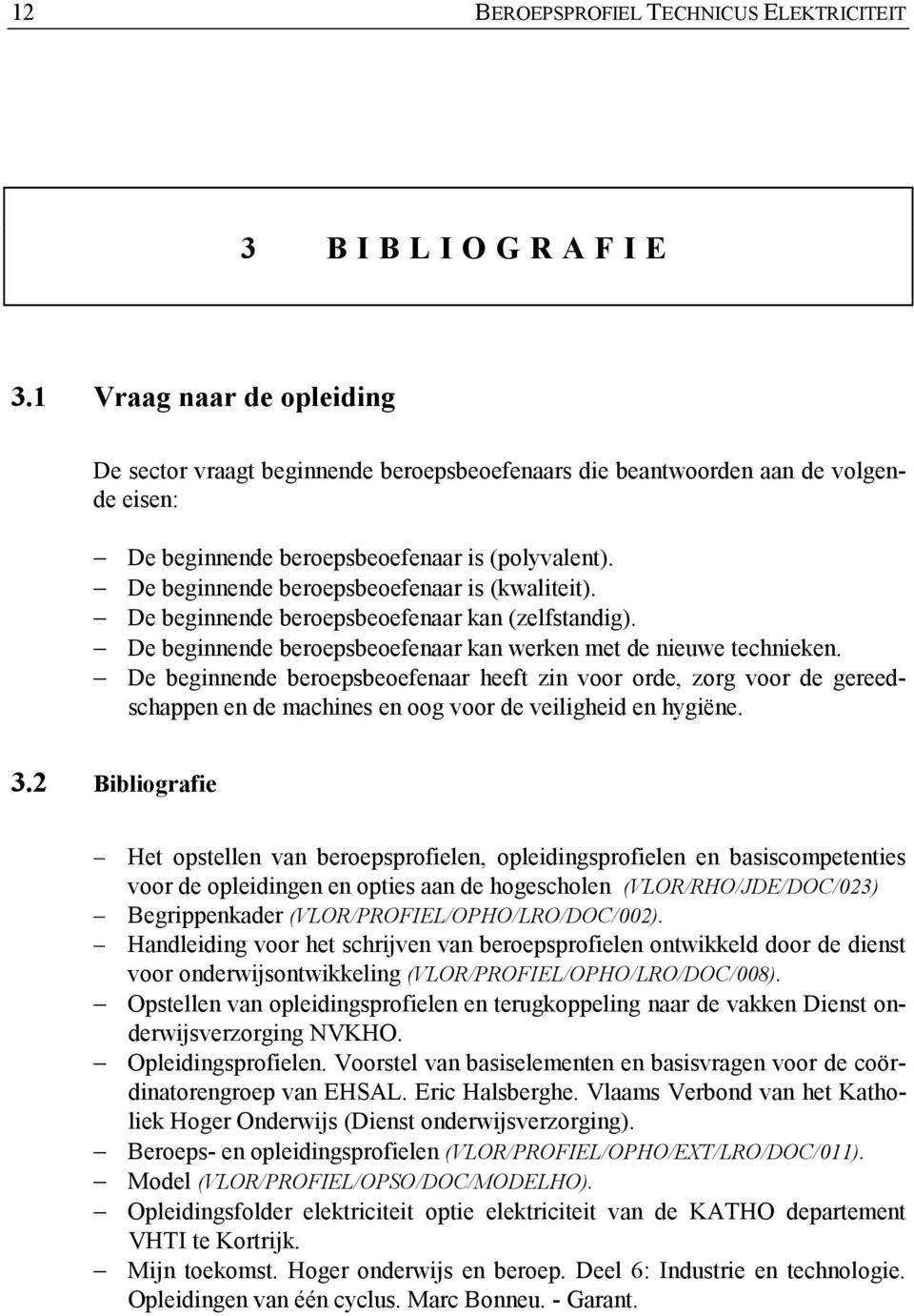 De beginnende beroepsbeoefenaar is (kwaliteit). De beginnende beroepsbeoefenaar kan (zelfstandig). De beginnende beroepsbeoefenaar kan werken met de nieuwe technieken.