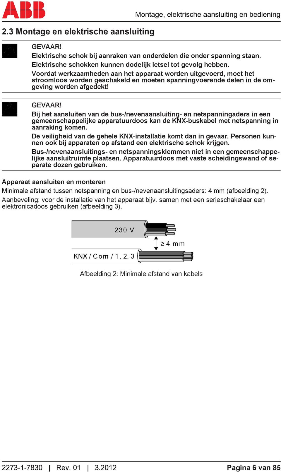 Voordat werkzaamheden aan het apparaat worden uitgevoerd, moet het stroomloos worden geschakeld en moeten spanningvoerende delen in de omgeving worden afgedekt! GEVAAR!