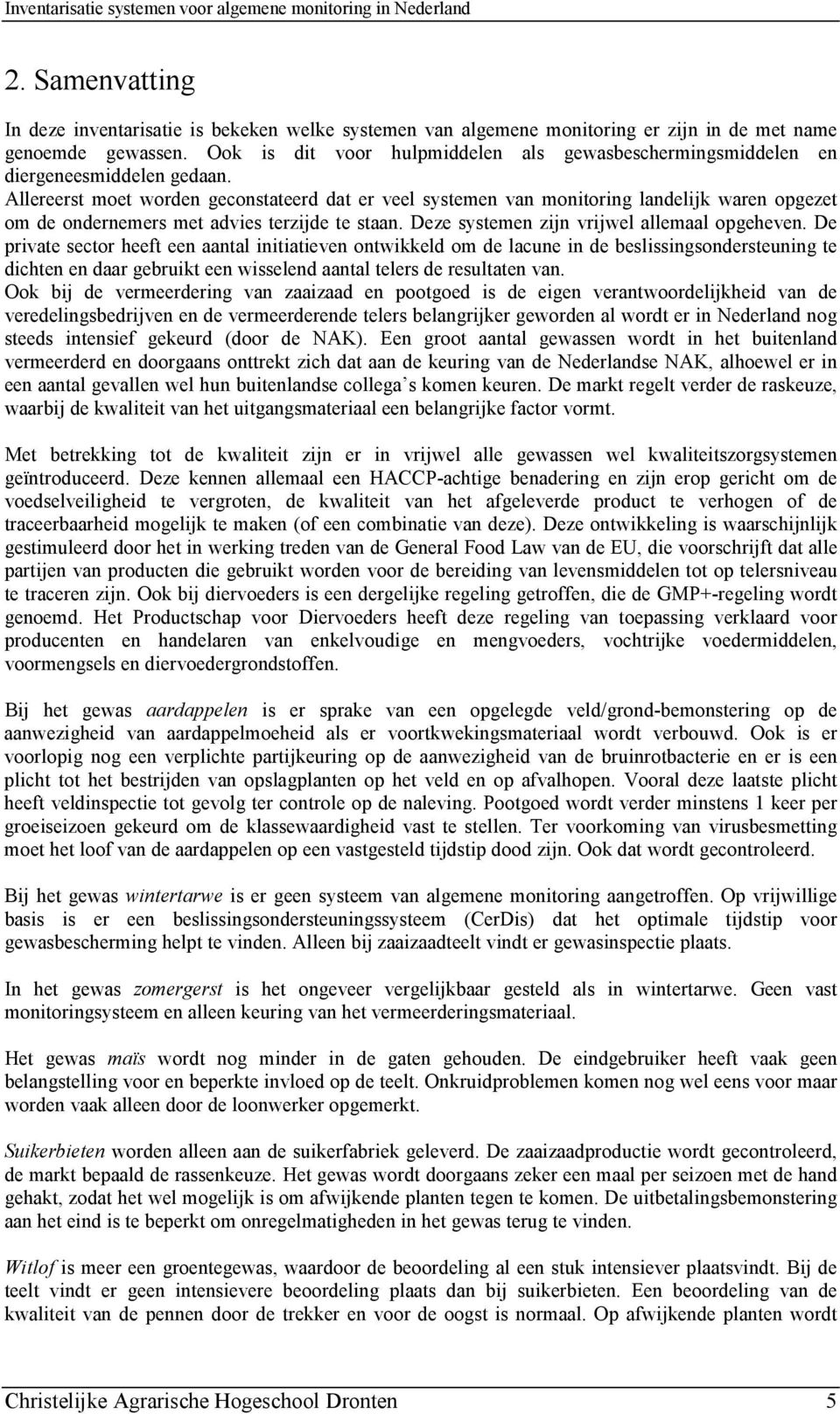 Allereerst moet worden geconstateerd dat er veel systemen van monitoring landelijk waren opgezet om de ondernemers met advies terzijde te staan. Deze systemen zijn vrijwel allemaal opgeheven.