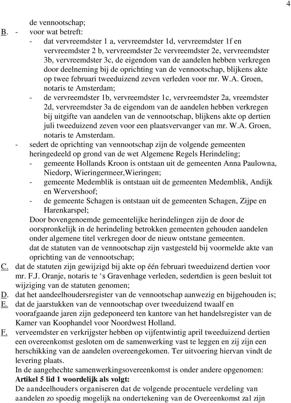 aandelen hebben verkregen door deelneming bij de oprichting van de vennootschap, blijkens akte op twee februari tweeduizend zeven verleden voor mr. W.A.