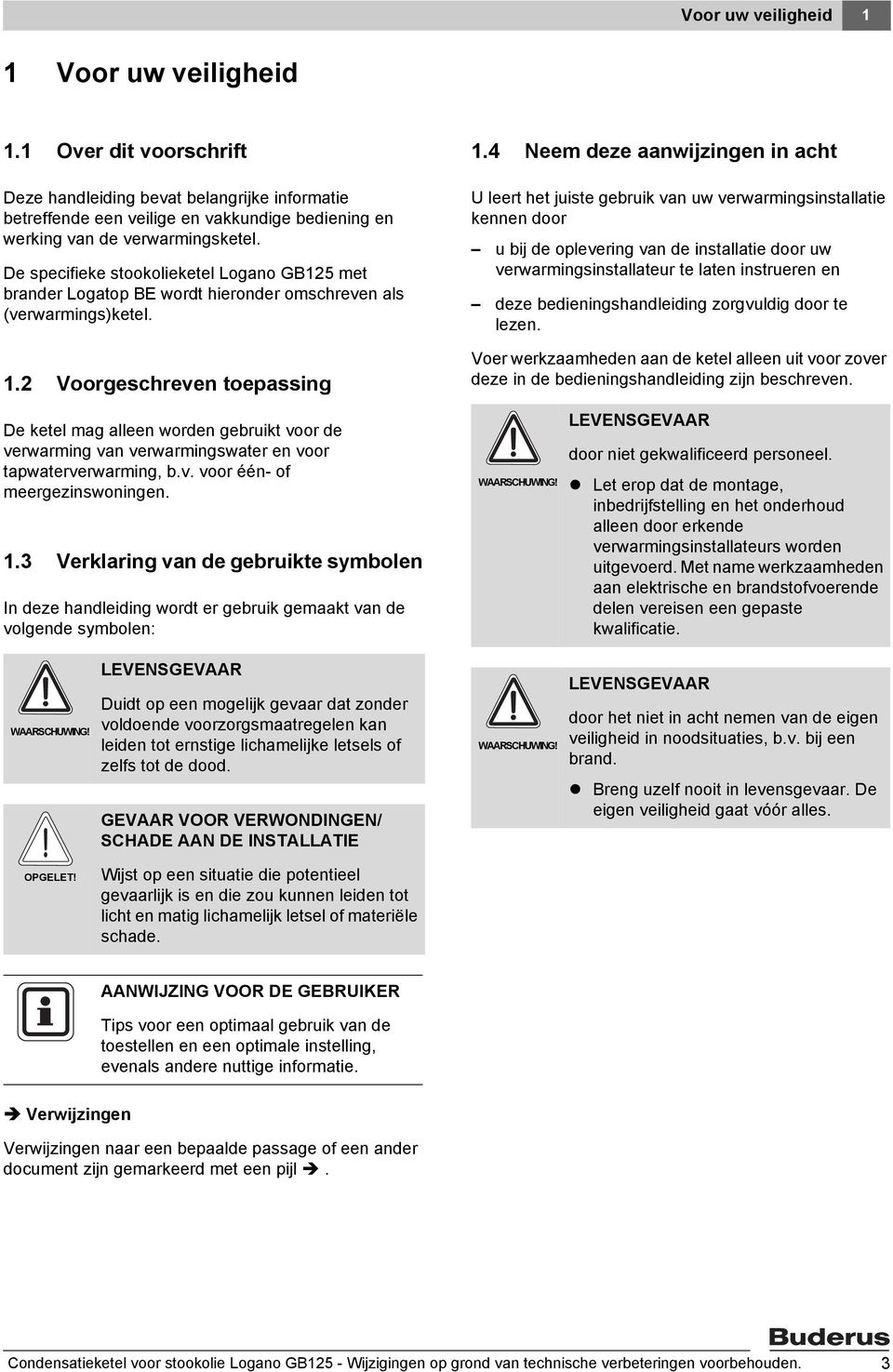 4 Neem deze aanwijzingen in acht U leert het juiste gebruik van uw verwarmingsinstallatie kennen door u bij de oplevering van de installatie door uw verwarmingsinstallateur te laten instrueren en