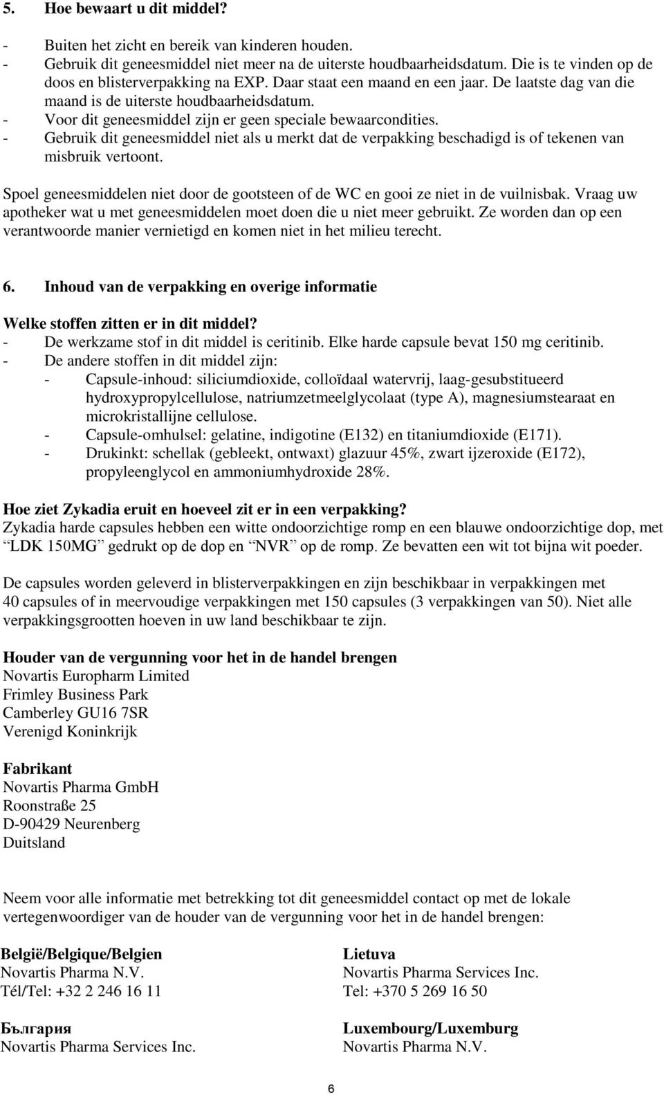 - Voor dit geneesmiddel zijn er geen speciale bewaarcondities. - Gebruik dit geneesmiddel niet als u merkt dat de verpakking beschadigd is of tekenen van misbruik vertoont.