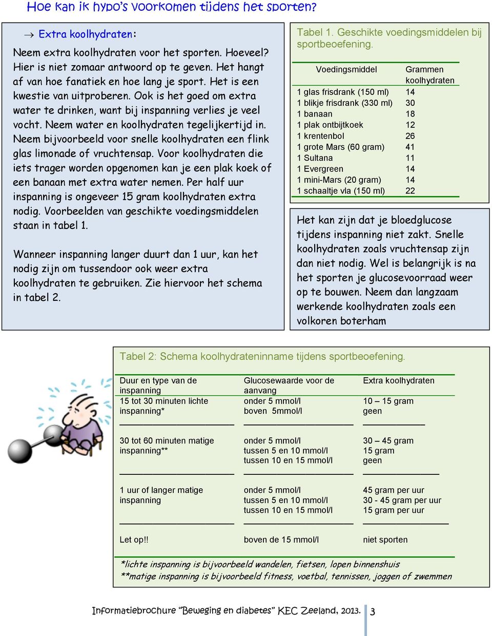 Neem water en koolhydraten tegelijkertijd in. Neem bijvoorbeeld voor snelle koolhydraten een flink glas limonade of vruchtensap.