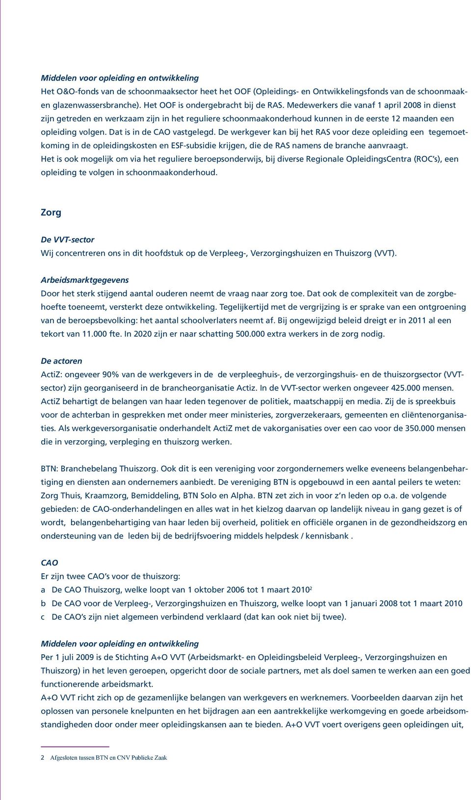 Medewerkers die vanaf 1 april 2008 in dienst zijn getreden en werkzaam zijn in het reguliere schoonmaakonderhoud kunnen in de eerste 12 maanden een opleiding volgen. Dat is in de CAO vastgelegd.