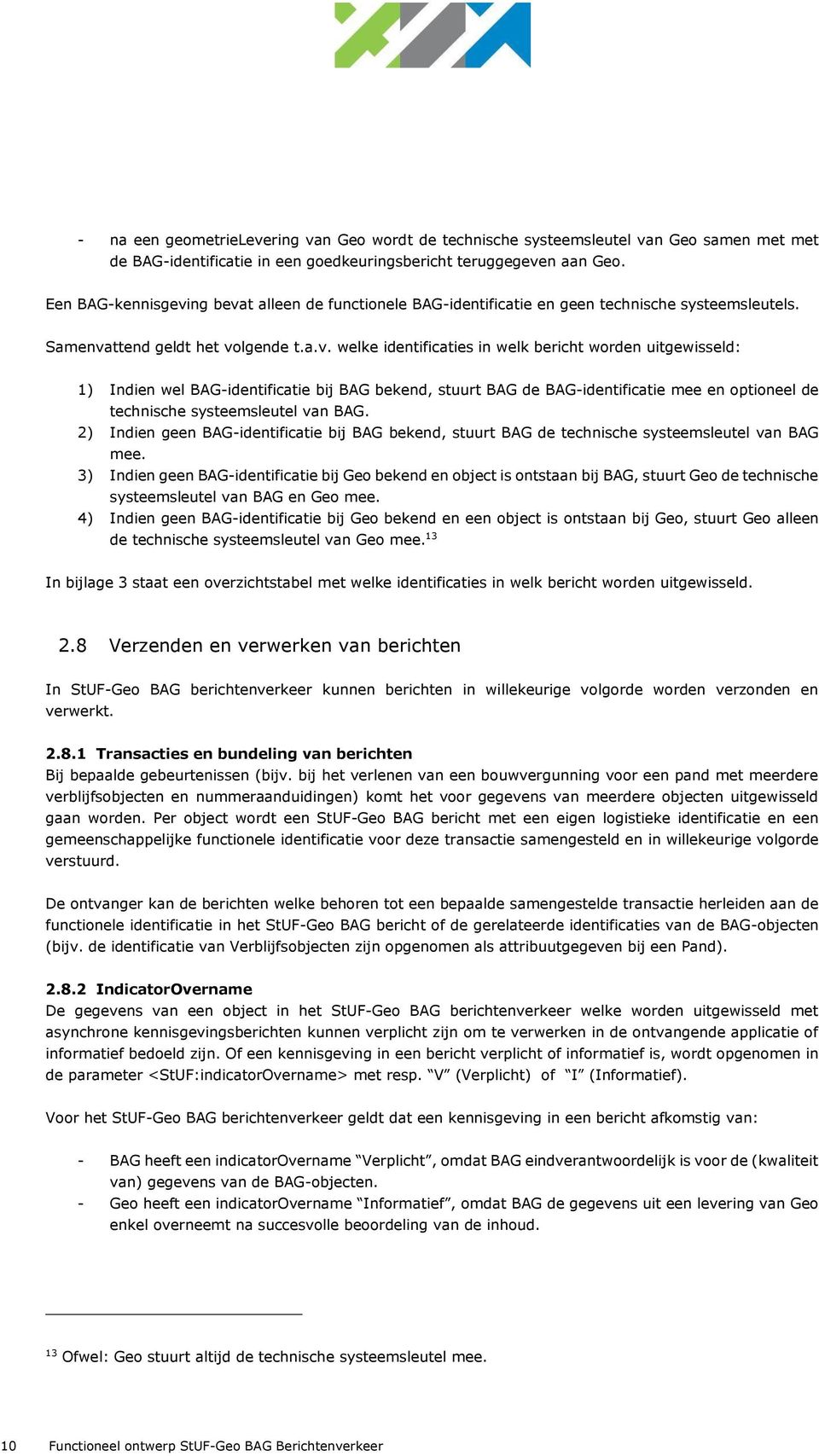 ng bevat alleen de functionele BAG-identificatie en geen technische systeemsleutels. Samenvattend geldt het volgende t.a.v. welke identificaties in welk bericht worden uitgewisseld: 1) Indien wel BAG-identificatie bij BAG bekend, stuurt BAG de BAG-identificatie mee en optioneel de technische systeemsleutel van BAG.