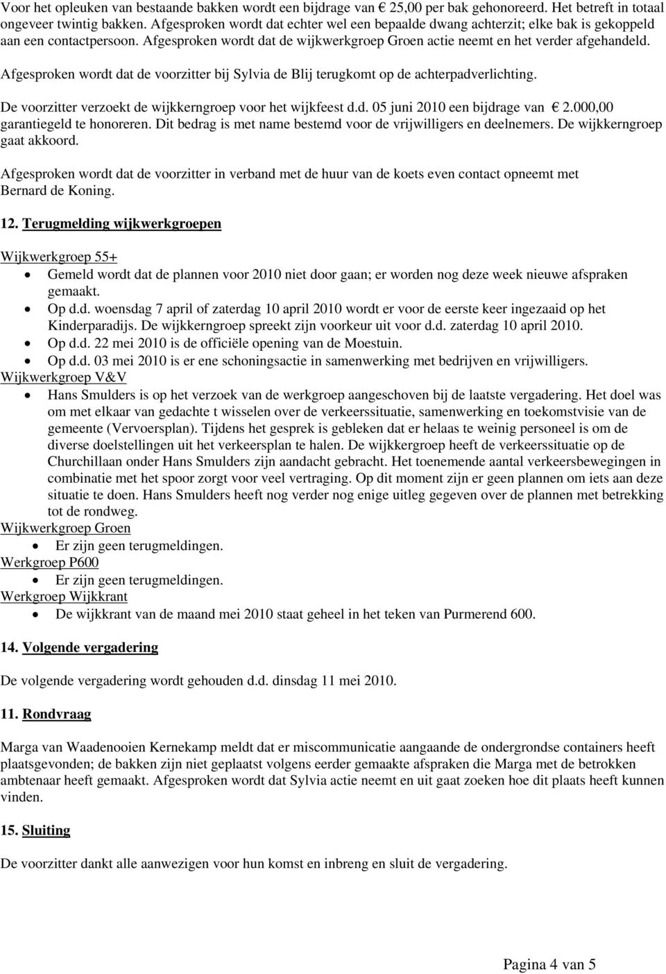 Afgesproken wordt dat de voorzitter bij Sylvia de Blij terugkomt op de achterpadverlichting. De voorzitter verzoekt de wijkkerngroep voor het wijkfeest d.d. 05 juni 2010 een bijdrage van 2.