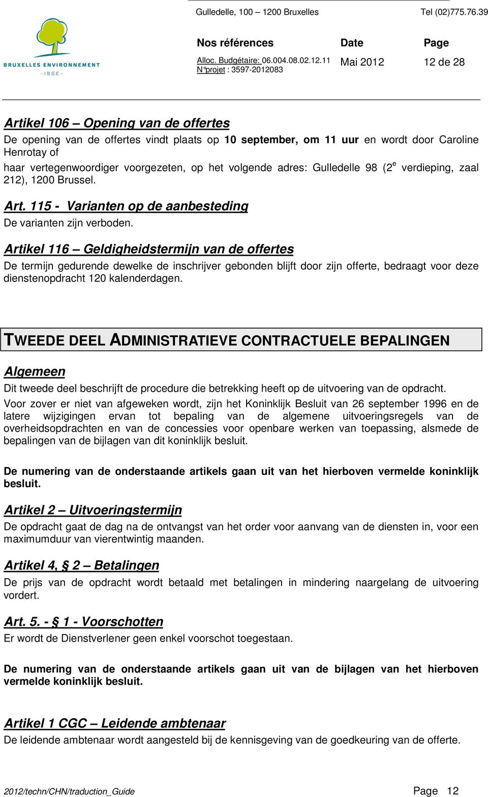 Artikel 116 Geldigheidstermijn van de offertes De termijn gedurende dewelke de inschrijver gebonden blijft door zijn offerte, bedraagt voor deze dienstenopdracht 120 kalenderdagen.