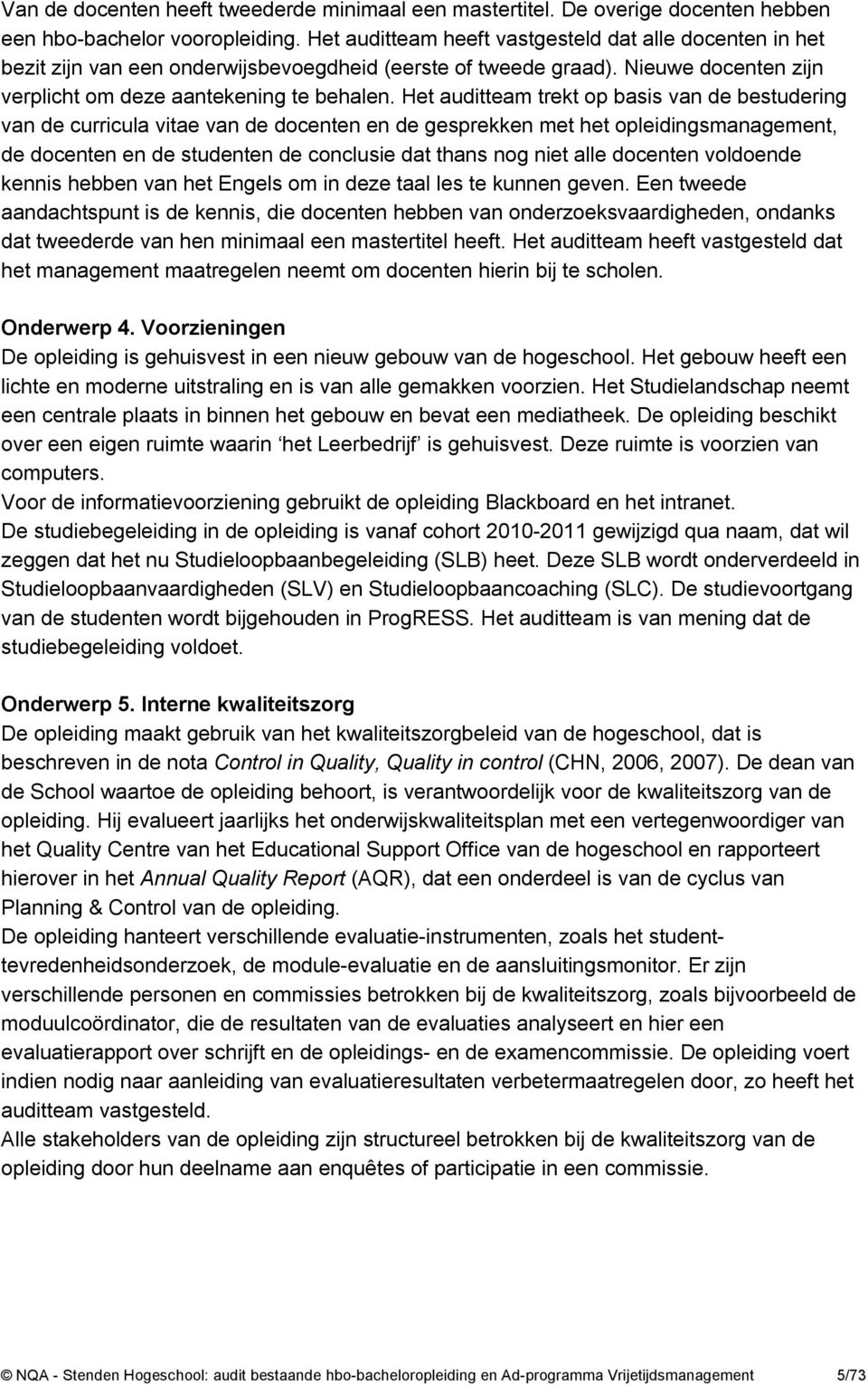 Het auditteam trekt op basis van de bestudering van de curricula vitae van de docenten en de gesprekken met het opleidingsmanagement, de docenten en de studenten de conclusie dat thans nog niet alle