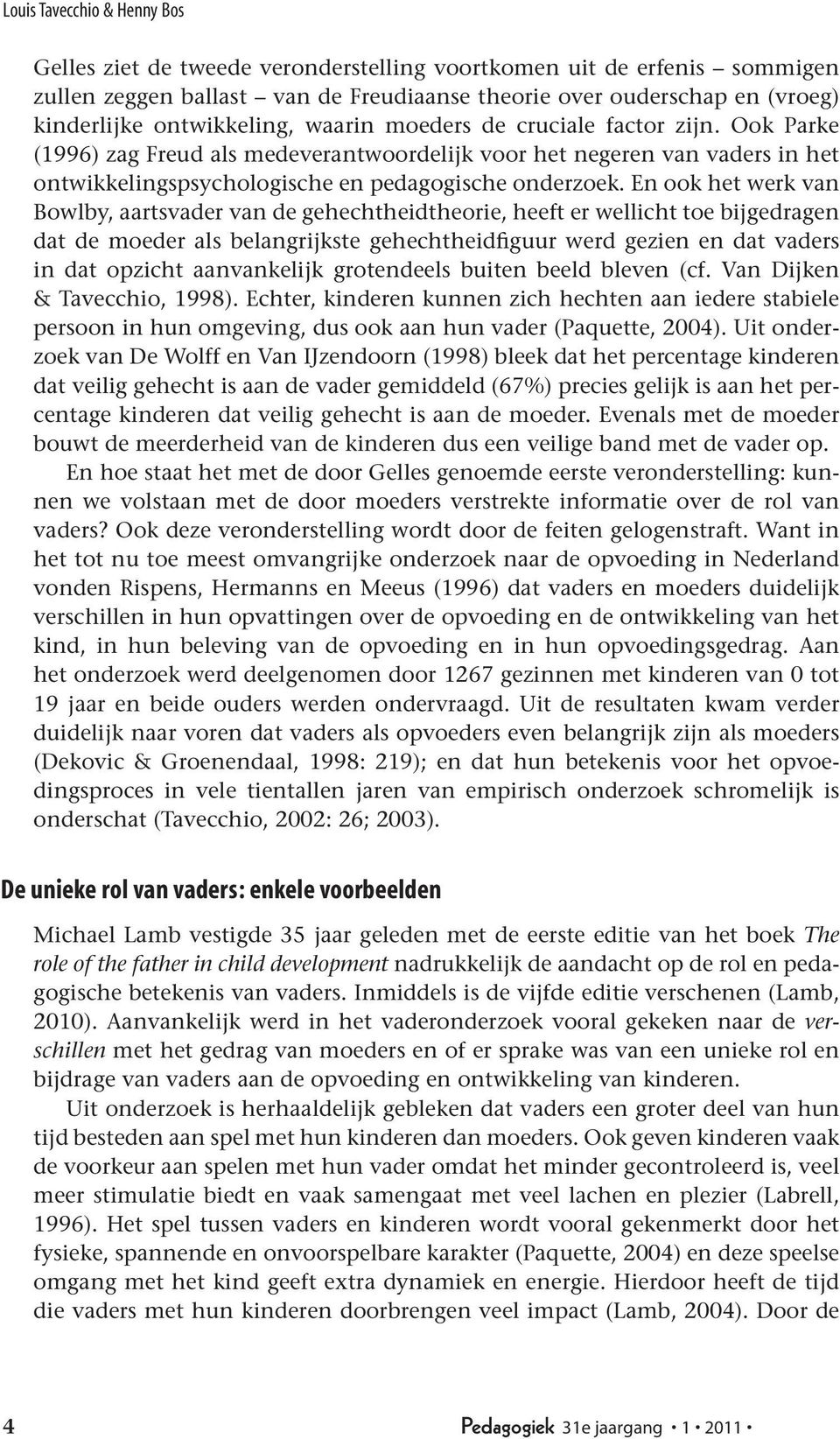 En ook het werk van Bowlby, aartsvader van de gehechtheidtheorie, heeft er wellicht toe bijgedragen dat de moeder als belangrijkste gehechtheidfiguur werd gezien en dat vaders in dat opzicht