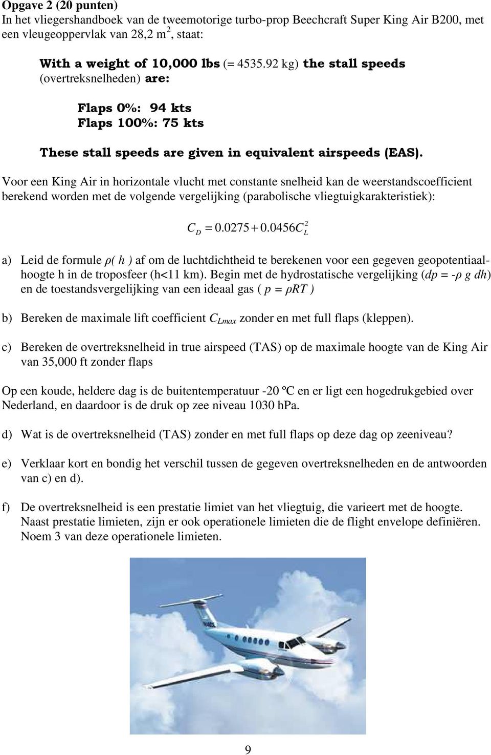 Voor een King Air in horizontale vlucht met constante snelheid kan de weerstandscoefficient berekend worden met de volgende vergelijking (parabolische vliegtuigkarakteristiek): = 0.075 + 0.