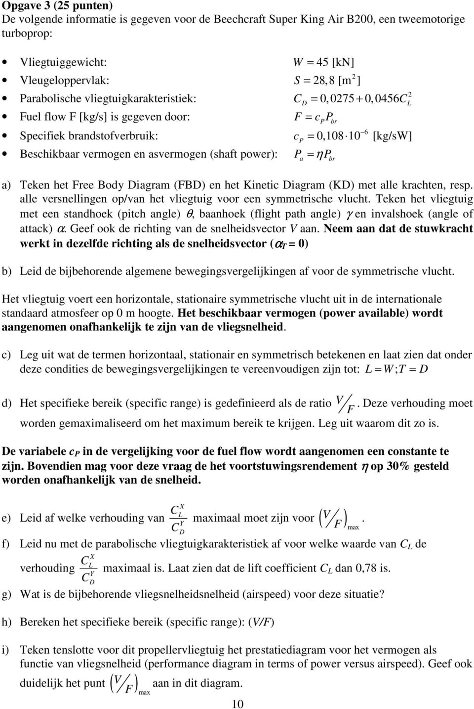 power): Pa = ηpbr a) Teken het Free Body iagram (FB) en het Kinetic iagram (K) met alle krachten, resp. alle versnellingen op/van het vliegtuig voor een symmetrische vlucht.