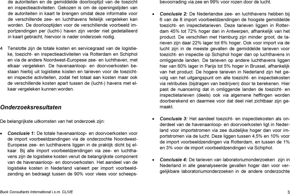 De doorlooptijden voor de verschillende voorbeeld importzendingen per (lucht-) haven zijn verder niet gedetailleerd in kaart gebracht, hiervoor is nader onderzoek nodig.