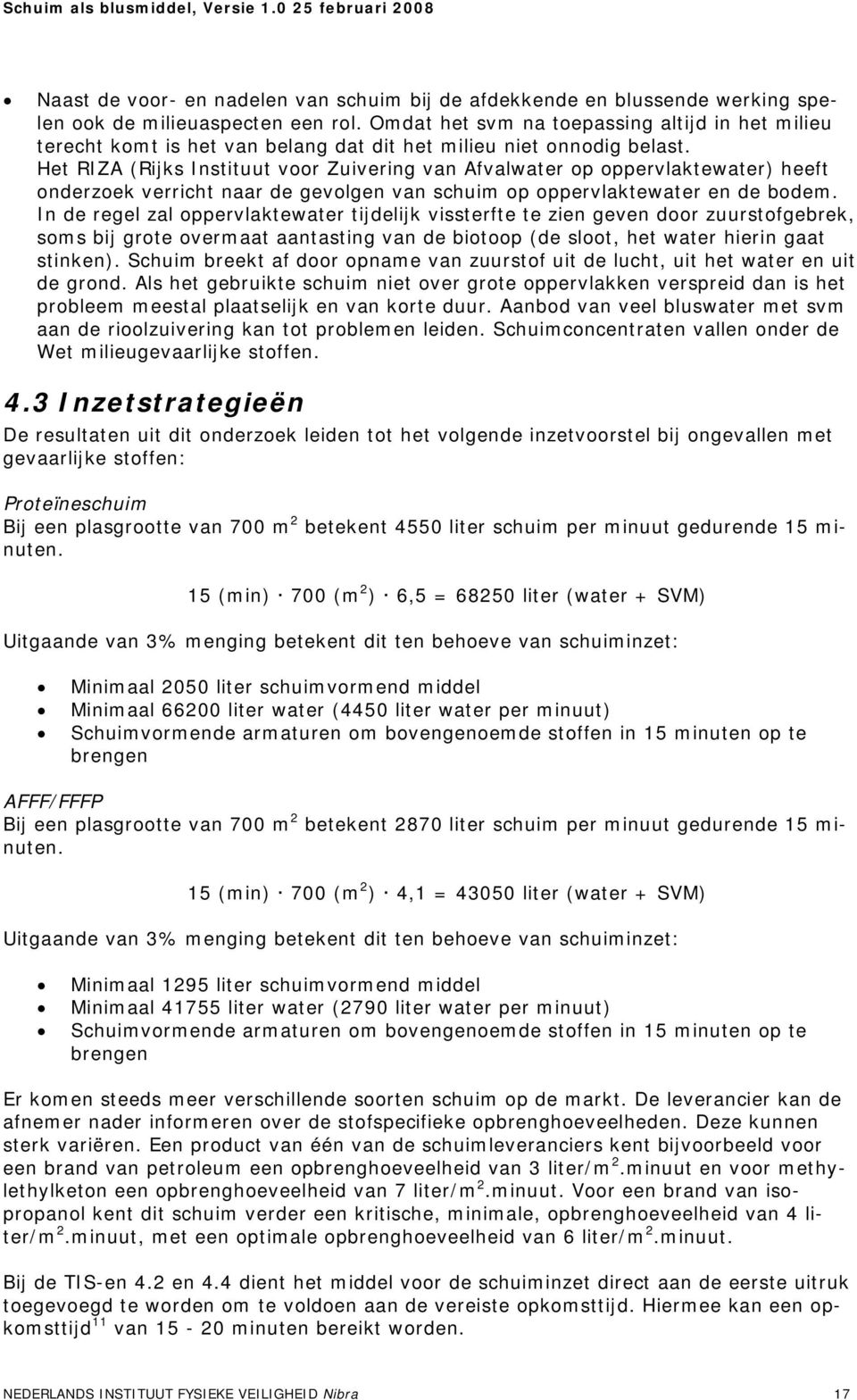 Het RIZA (Rijks Instituut voor Zuivering van Afvalwater op oppervlaktewater) heeft onderzoek verricht naar de gevolgen van schuim op oppervlaktewater en de bodem.