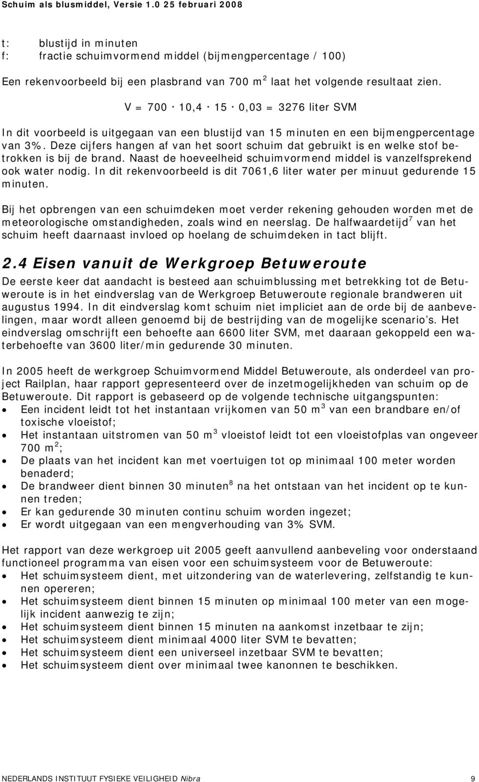 Deze cijfers hangen af van het soort schuim dat gebruikt is en welke stof betrokken is bij de brand. Naast de hoeveelheid schuimvormend middel is vanzelfsprekend ook water nodig.