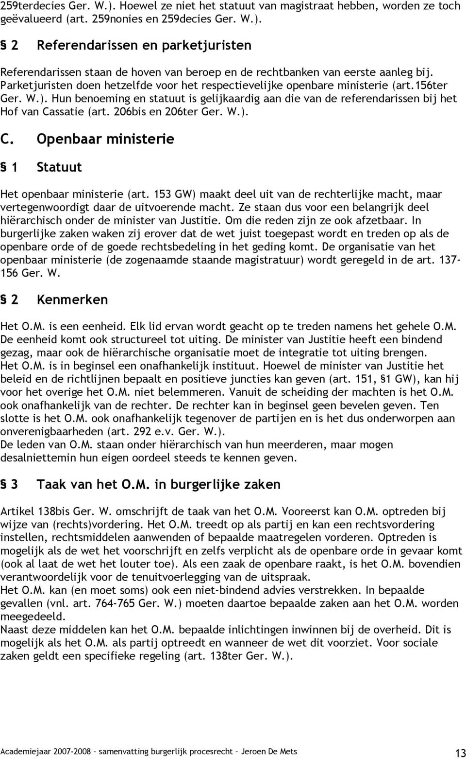 206bis en 206ter Ger. W.). C. Openbaar ministerie 1 Statuut Het openbaar ministerie (art. 153 GW) maakt deel uit van de rechterlijke macht, maar vertegenwoordigt daar de uitvoerende macht.