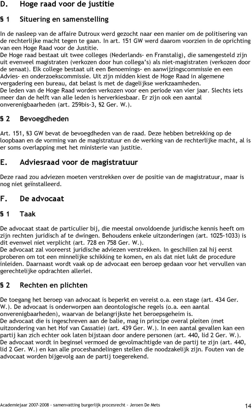 De Hoge raad bestaat uit twee colleges (Nederlands- en Franstalig), die samengesteld zijn uit evenveel magistraten (verkozen door hun collega s) als niet-magistraten (verkozen door de senaat).