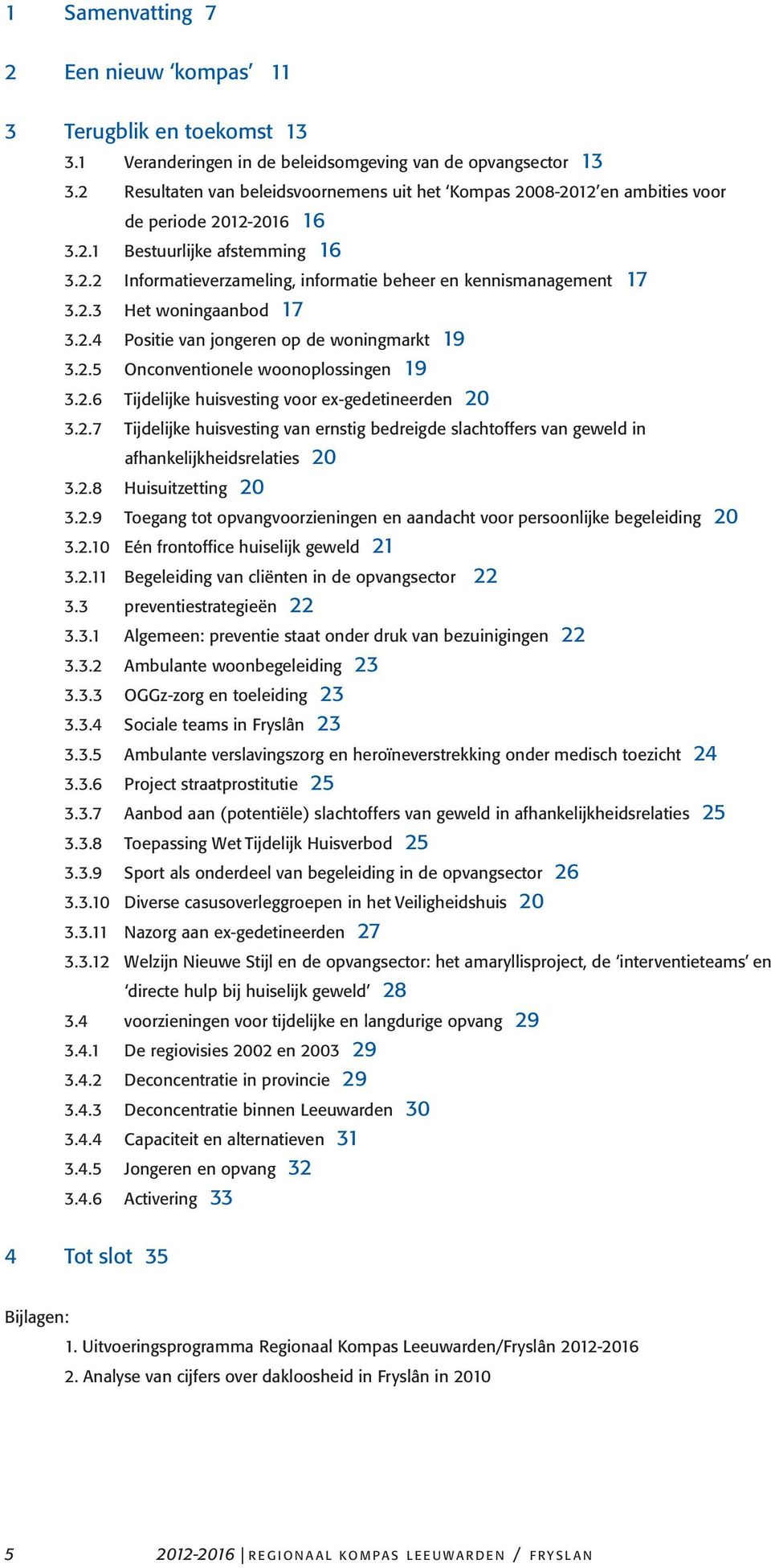 2.3 Het woningaanbod 17 3.2.4 Positie van jongeren op de woningmarkt 19 3.2.5 Onconventionele woonoplossingen 19 3.2.6 Tijdelijke huisvesting voor ex-gedetineerden 20 3.2.7 Tijdelijke huisvesting van ernstig bedreigde slachtoffers van geweld in afhankelijkheidsrelaties 20 3.