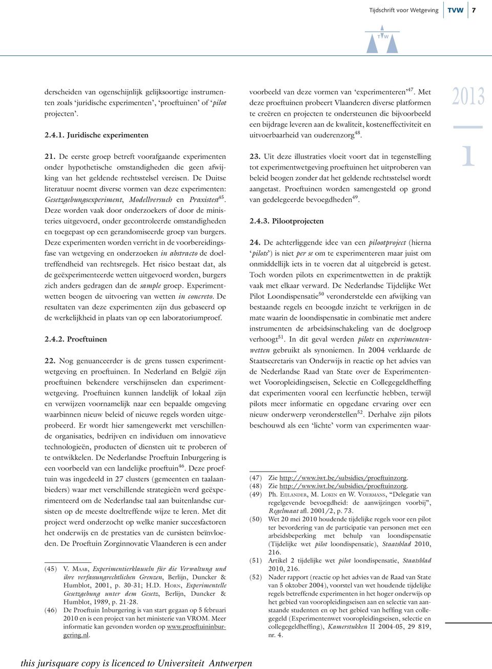 De Duitse literatuur noemt diverse vormen van deze experimenten: Gesetzgebungsexperiment, Modellversuch en Praxistest 45.