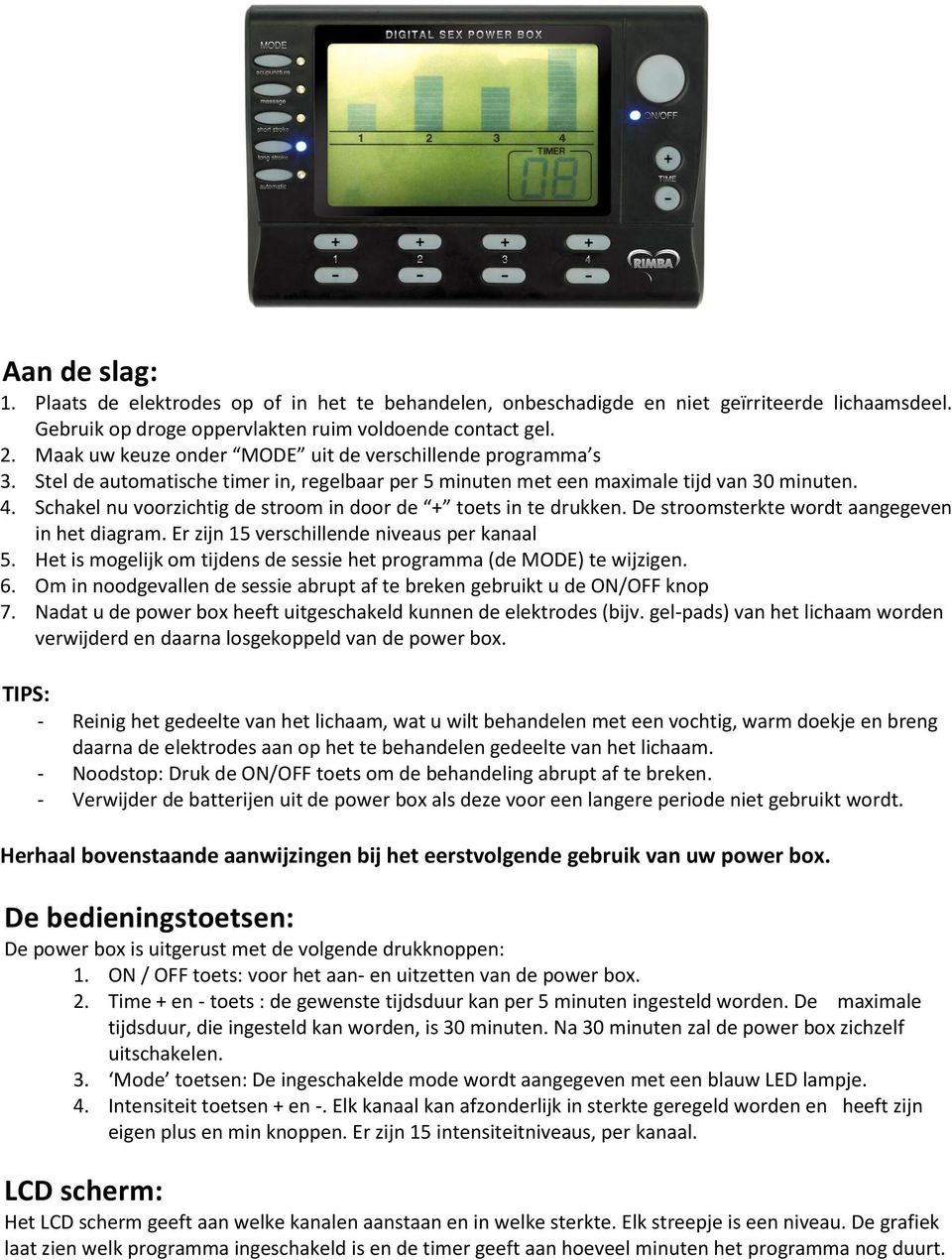 Schakel nu voorzichtig de stroom in door de + toets in te drukken. De stroomsterkte wordt aangegeven in het diagram. Er zijn 15 verschillende niveaus per kanaal 5.