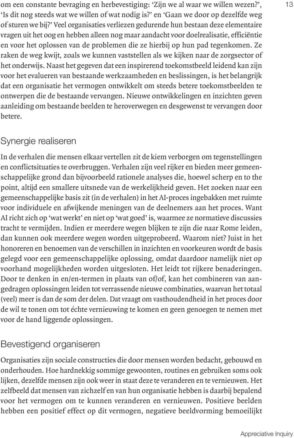 hierbij op hun pad tegenkomen. Ze raken de weg kwijt, zoals we kunnen vaststellen als we kijken naar de zorgsector of het onderwijs.