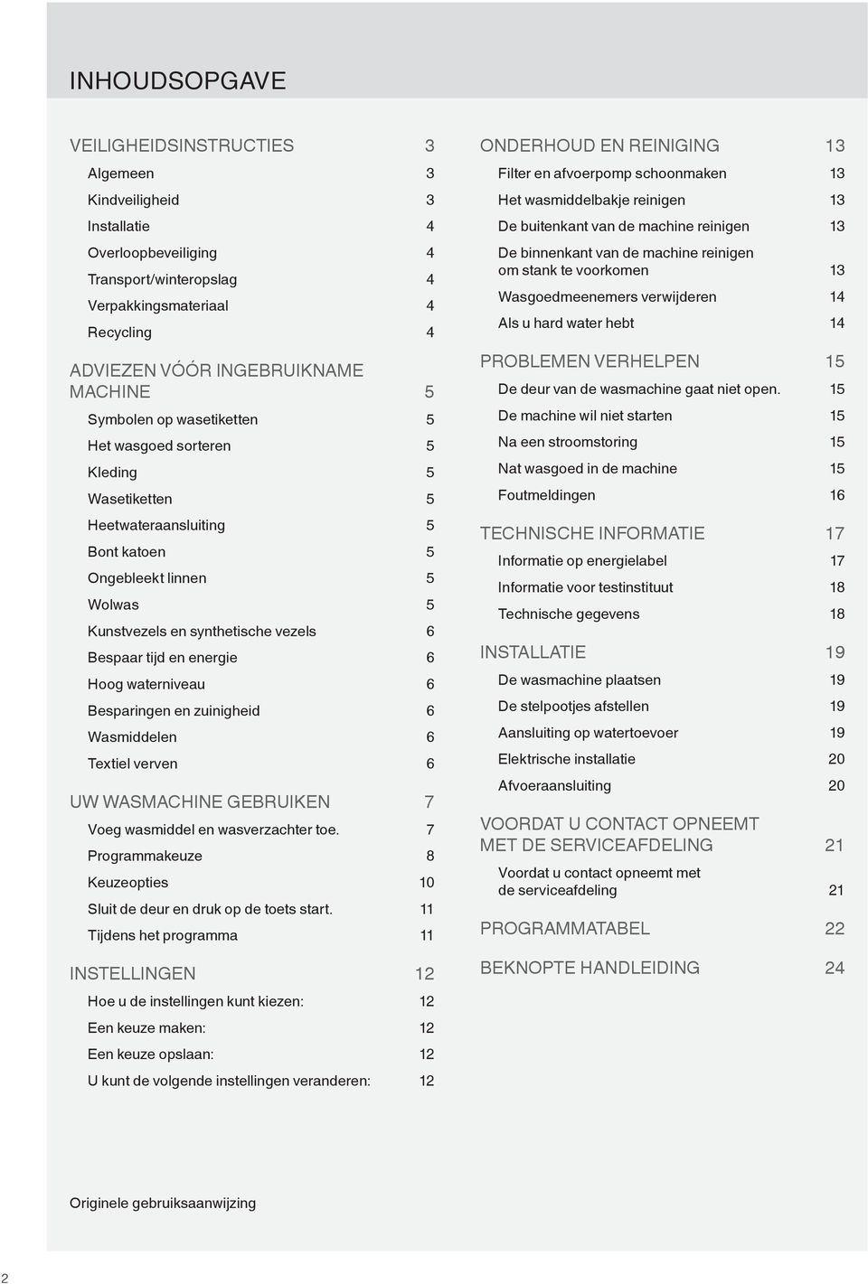 energie 6 Hoog waterniveau 6 Besparingen en zuinigheid 6 Wasmiddelen 6 Textiel verven 6 UW WASMACHINE GEBRUIKEN 7 Voeg wasmiddel en wasverzachter toe.