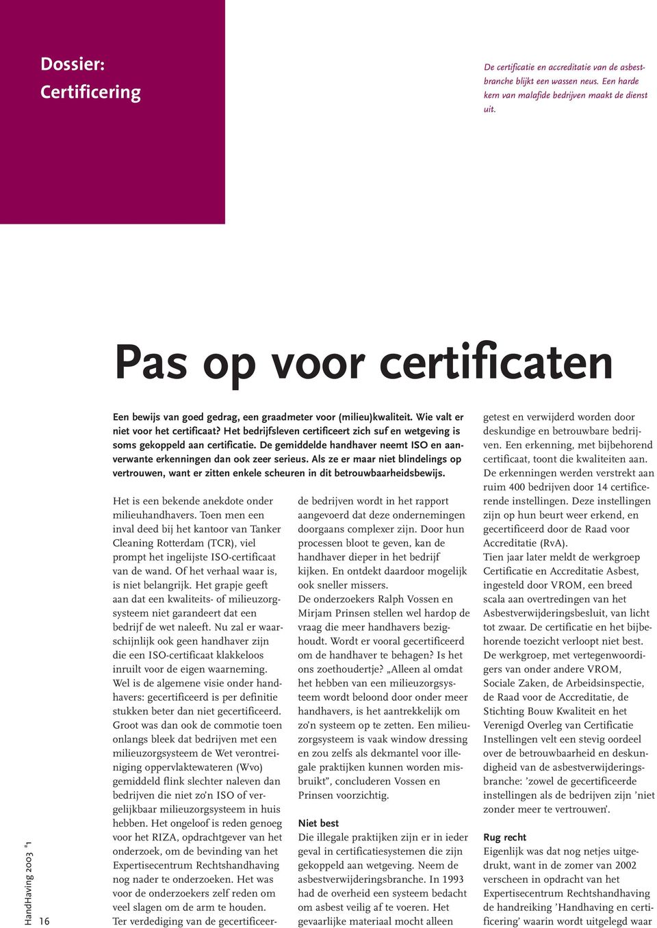 Het bedrijfsleven certificeert zich suf en wetgeving is soms gekoppeld aan certificatie. De gemiddelde handhaver neemt ISO en aanverwante erkenningen dan ook zeer serieus.