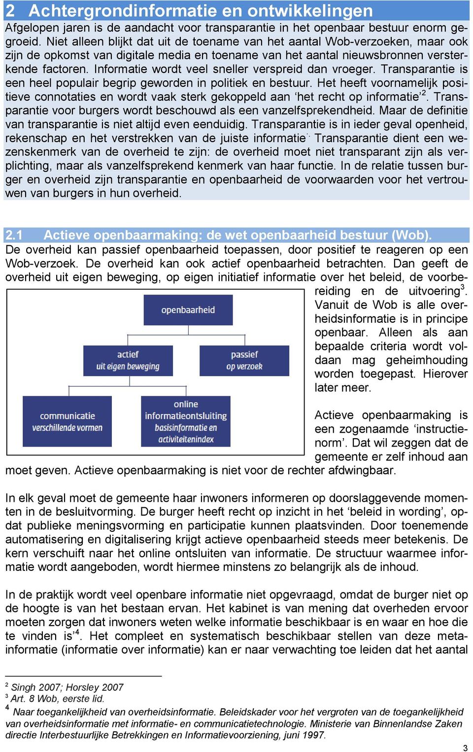 Informatie wordt veel sneller verspreid dan vroeger. Transparantie is een heel populair begrip geworden in politiek en bestuur.