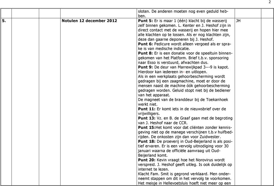 Punt 6: Pedicure wordt alleen vergoed als er sprake is van medische indicatie. Punt 8: Er is een donatie voor de speeltuin binnengekomen van het Platform. Brief t.b.v. sponsoring naar Esso is verstuurd, afwachten dus.