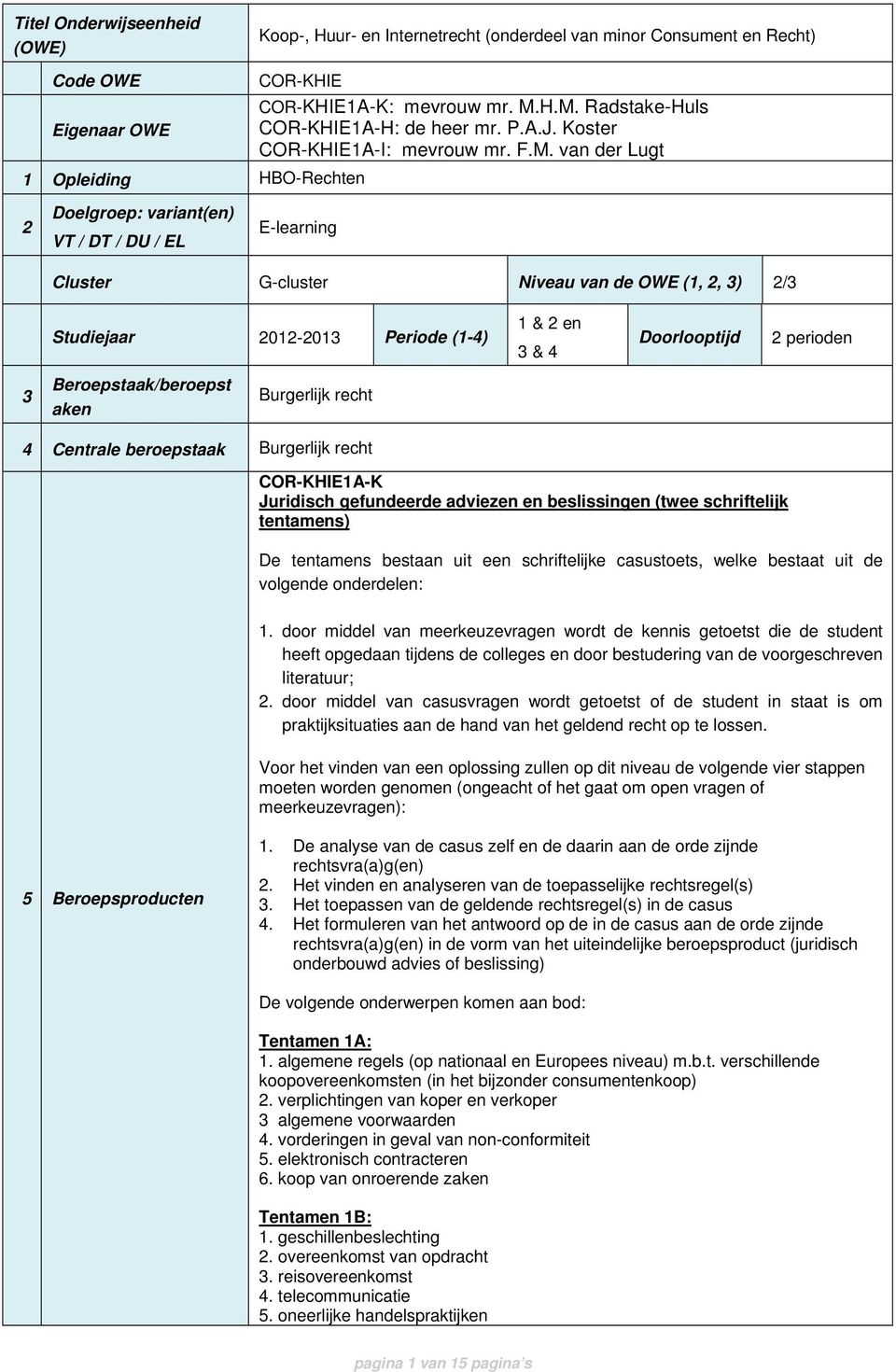 3) 2/3 Studiejaar 2012-2013 Periode (1-4) 1 & 2 en 3 & 4 Doorlooptijd 2 perioden 3 Beroepstaak/beroepst aken Burgerlijk recht 4 Centrale beroepstaak Burgerlijk recht COR-KHIE1A-K Juridisch